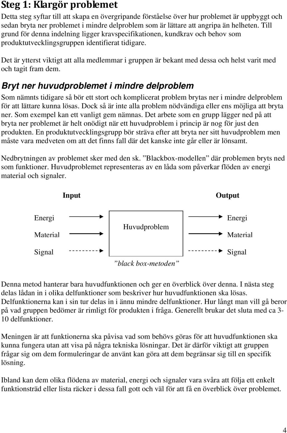 Det är ytterst viktigt att alla medlemmar i gruppen är bekant med dessa och helst varit med och tagit fram dem.