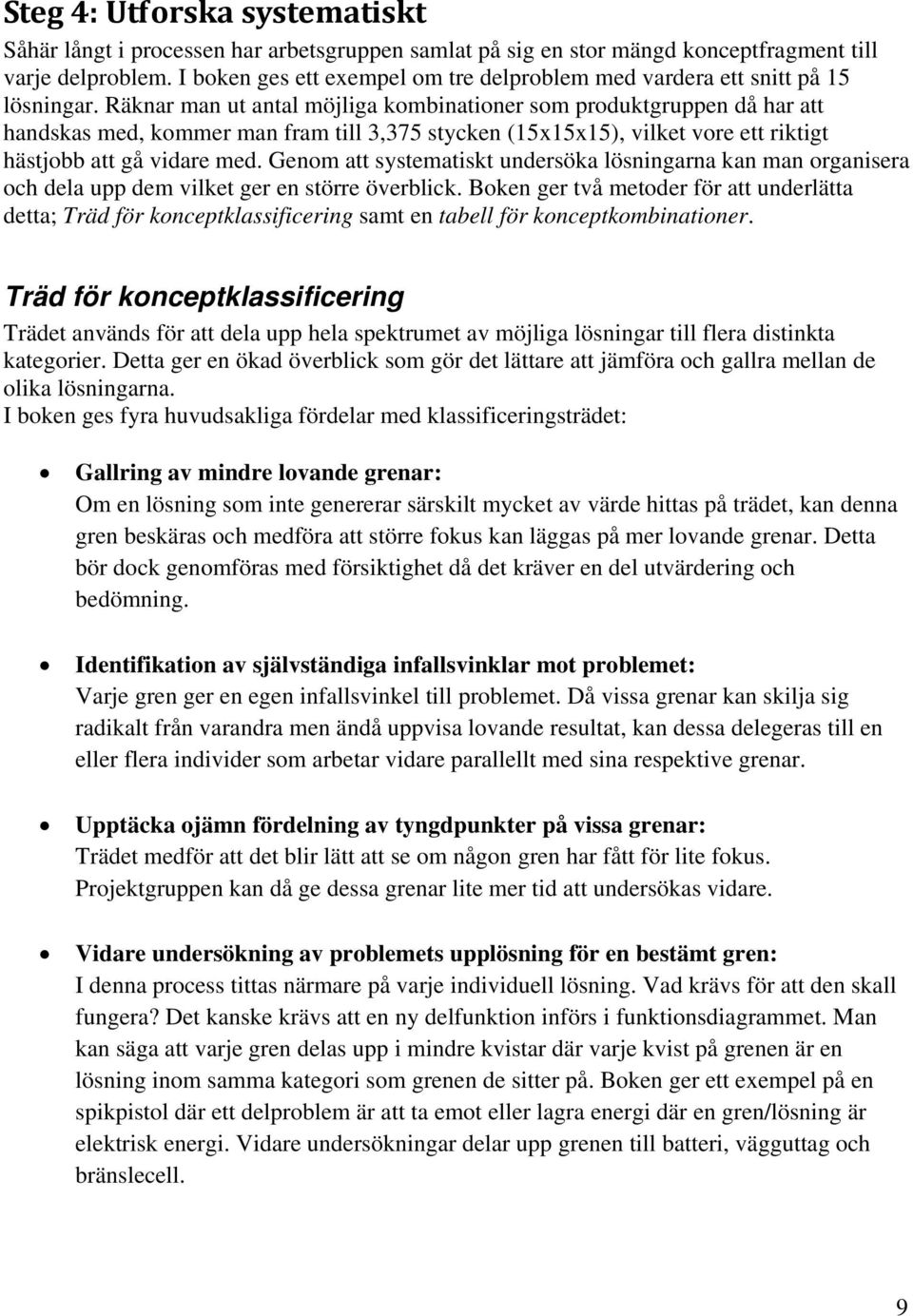 Räknar man ut antal möjliga kombinationer som produktgruppen då har att handskas med, kommer man fram till 3,375 stycken (15x15x15), vilket vore ett riktigt hästjobb att gå vidare med.