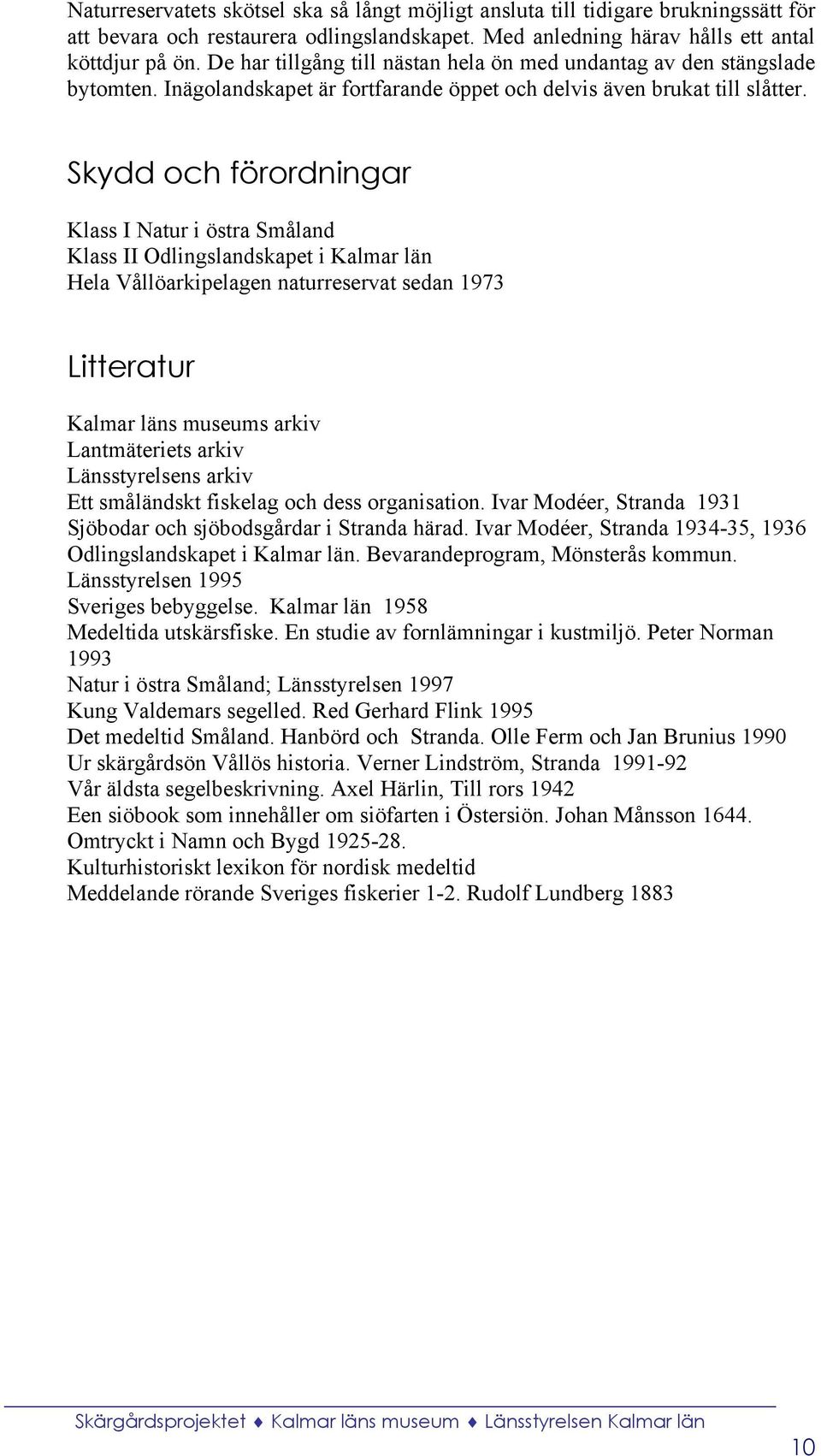 Skydd och förordningar Klass I Natur i östra Småland Klass II Odlingslandskapet i Kalmar län Hela Vållöarkipelagen naturreservat sedan 1973 Litteratur Kalmar läns museums arkiv Lantmäteriets arkiv