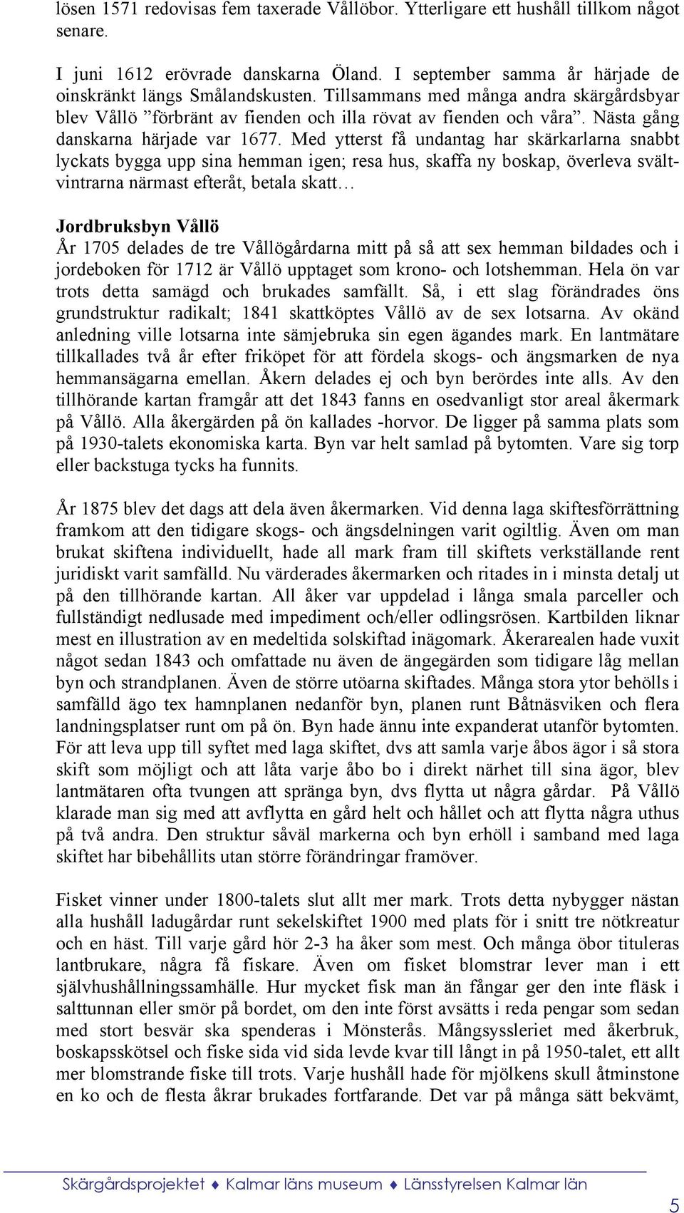 Med ytterst få undantag har skärkarlarna snabbt lyckats bygga upp sina hemman igen; resa hus, skaffa ny boskap, överleva svältvintrarna närmast efteråt, betala skatt Jordbruksbyn Vållö År 1705