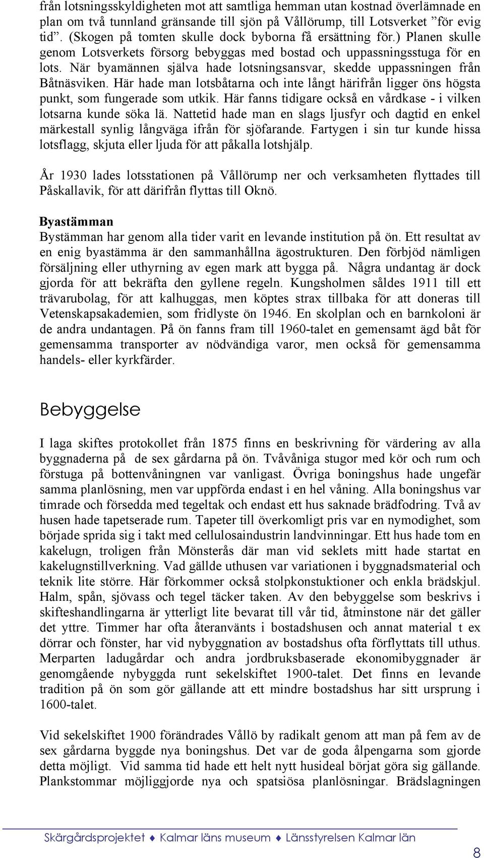 När byamännen själva hade lotsningsansvar, skedde uppassningen från Båtnäsviken. Här hade man lotsbåtarna och inte långt härifrån ligger öns högsta punkt, som fungerade som utkik.