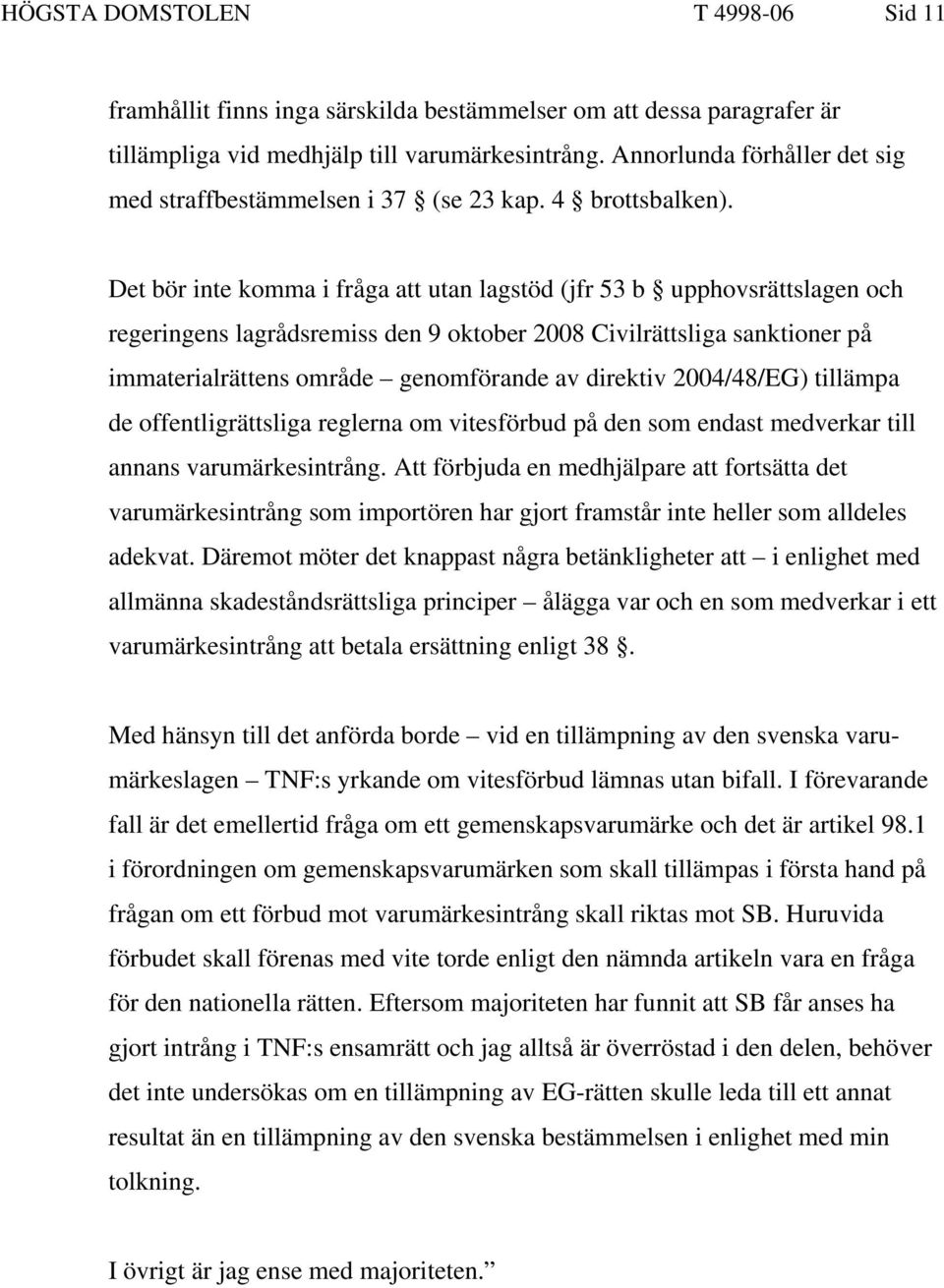 Det bör inte komma i fråga att utan lagstöd (jfr 53 b upphovsrättslagen och regeringens lagrådsremiss den 9 oktober 2008 Civilrättsliga sanktioner på immaterialrättens område genomförande av direktiv