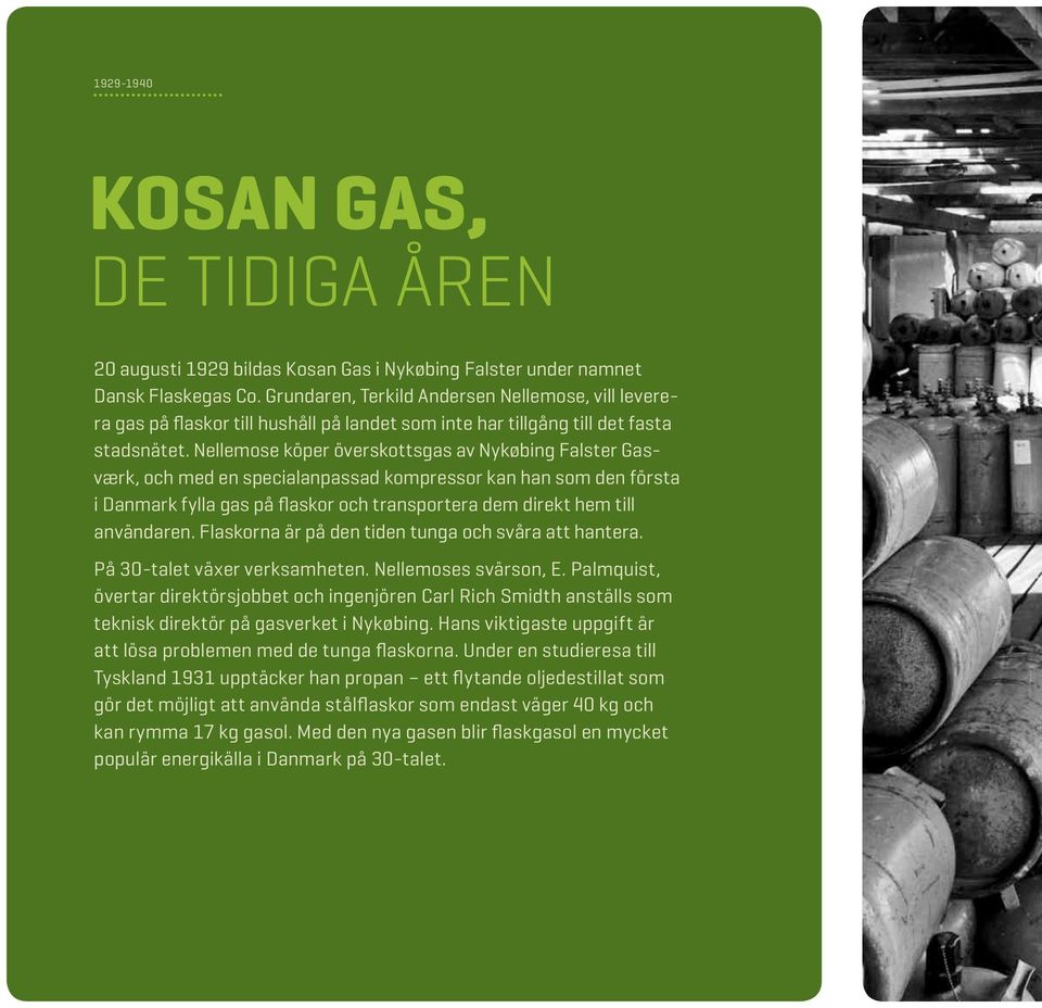 Nellemose köper överskottsgas av Nykøbing Falster Gasværk, och med en specialanpassad kompressor kan han som den första i Danmark fylla gas på flaskor och transportera dem direkt hem till användaren.