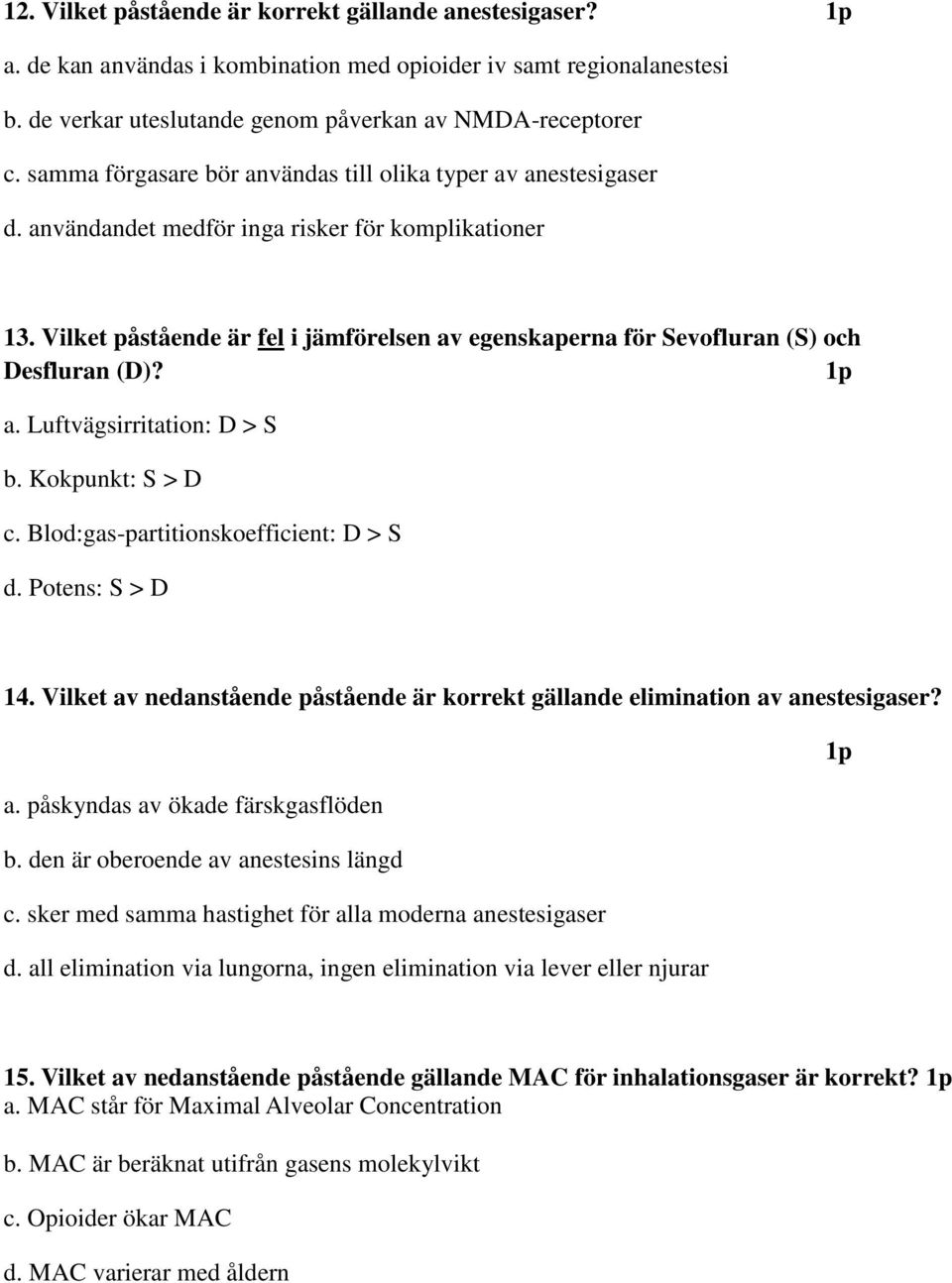 Vilket påstående är fel i jämförelsen av egenskaperna för Sevofluran (S) och Desfluran (D)? 1p a. Luftvägsirritation: D > S b. Kokpunkt: S > D c. Blod:gas-partitionskoefficient: D > S d.