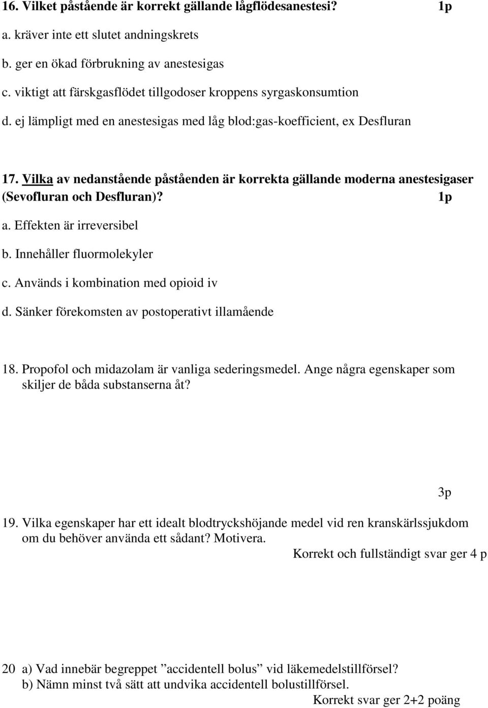 Vilka av nedanstående påståenden är korrekta gällande moderna anestesigaser (Sevofluran och Desfluran)? 1p a. Effekten är irreversibel b. Innehåller fluormolekyler c.