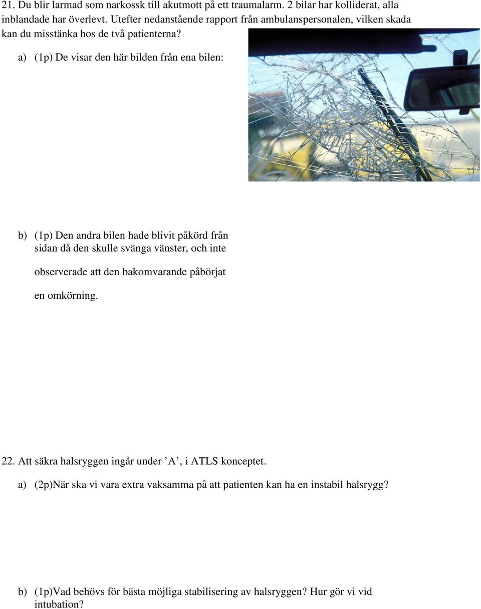 a) (1p) De visar den här bilden från ena bilen: b) (1p) Den andra bilen hade blivit påkörd från sidan då den skulle svänga vänster, och inte observerade att den