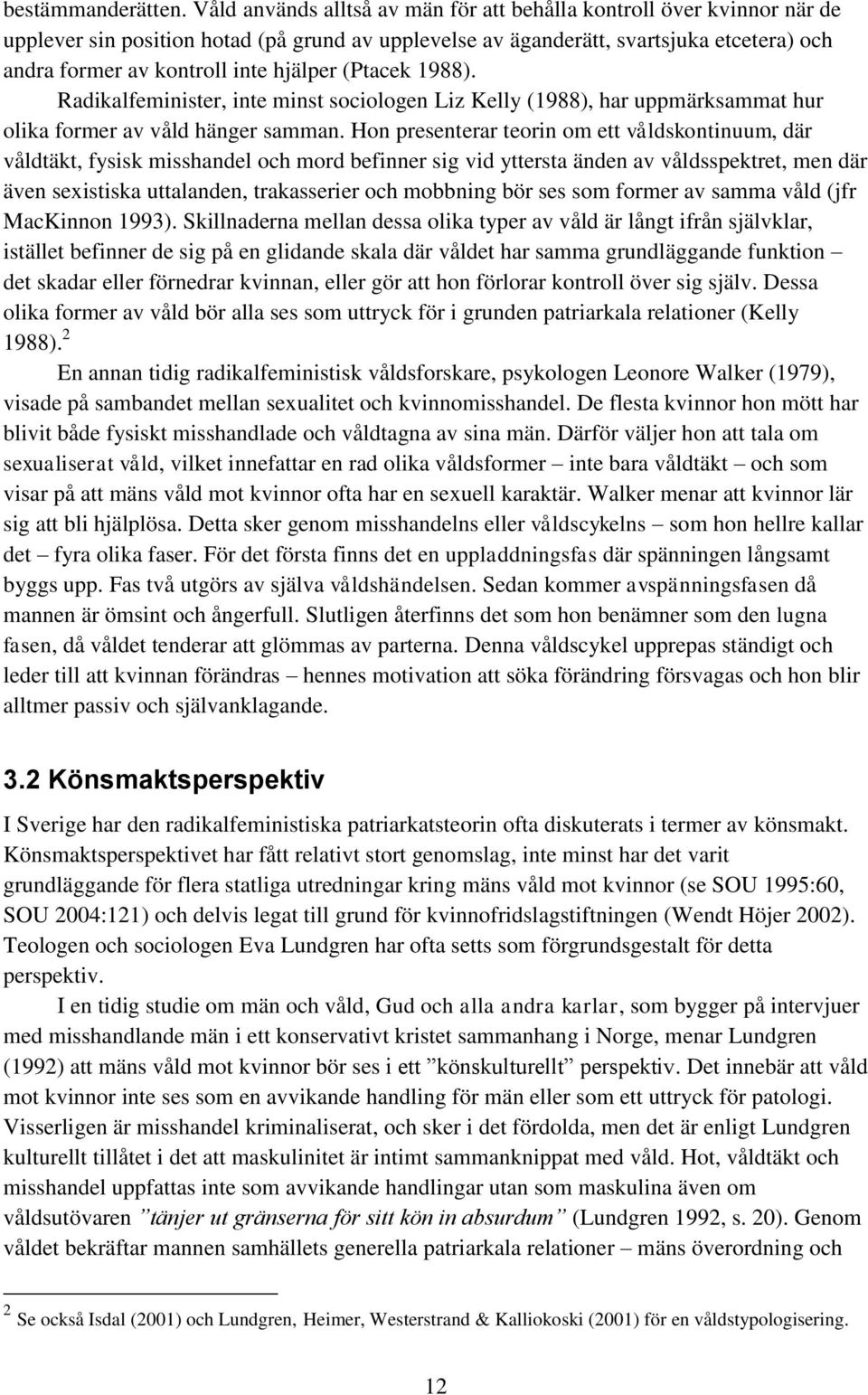 hjälper (Ptacek 1988). Radikalfeminister, inte minst sociologen Liz Kelly (1988), har uppmärksammat hur olika former av våld hänger samman.