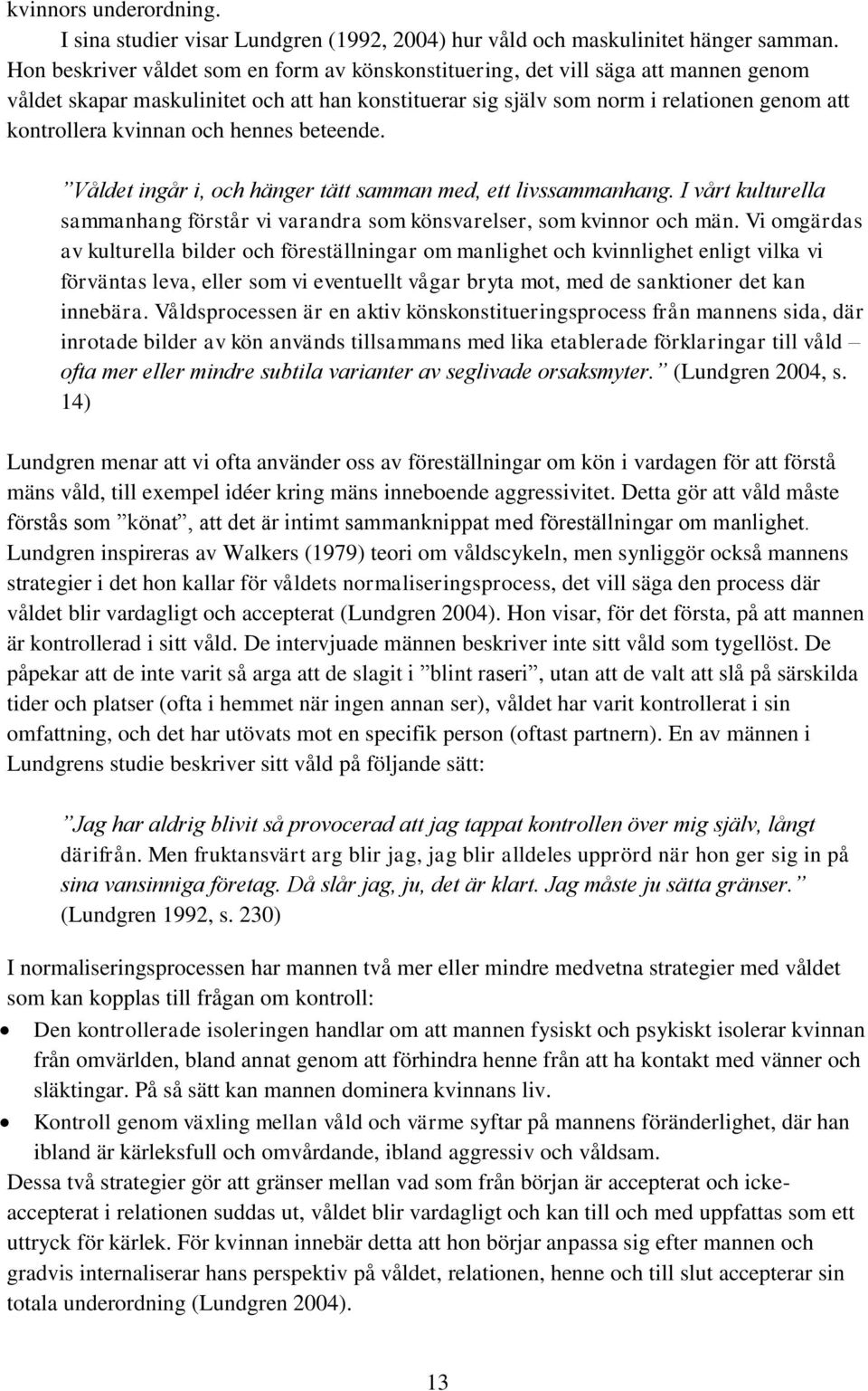 och hennes beteende. Våldet ingår i, och hänger tätt samman med, ett livssammanhang. I vårt kulturella sammanhang förstår vi varandra som könsvarelser, som kvinnor och män.