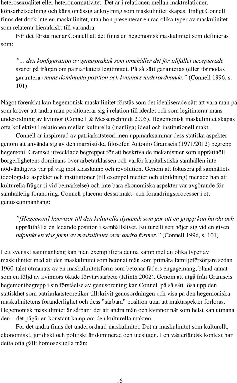 För det första menar Connell att det finns en hegemonisk maskulinitet som definieras som: den konfiguration av genuspraktik som innehåller det för tillfället accepterade svaret på frågan om