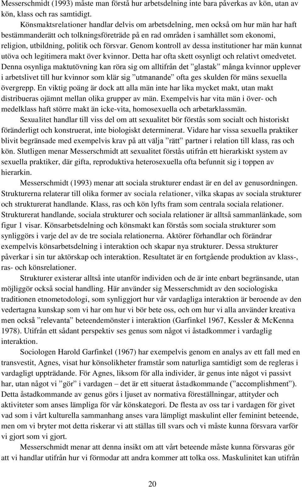 försvar. Genom kontroll av dessa institutioner har män kunnat utöva och legitimera makt över kvinnor. Detta har ofta skett osynligt och relativt omedvetet.