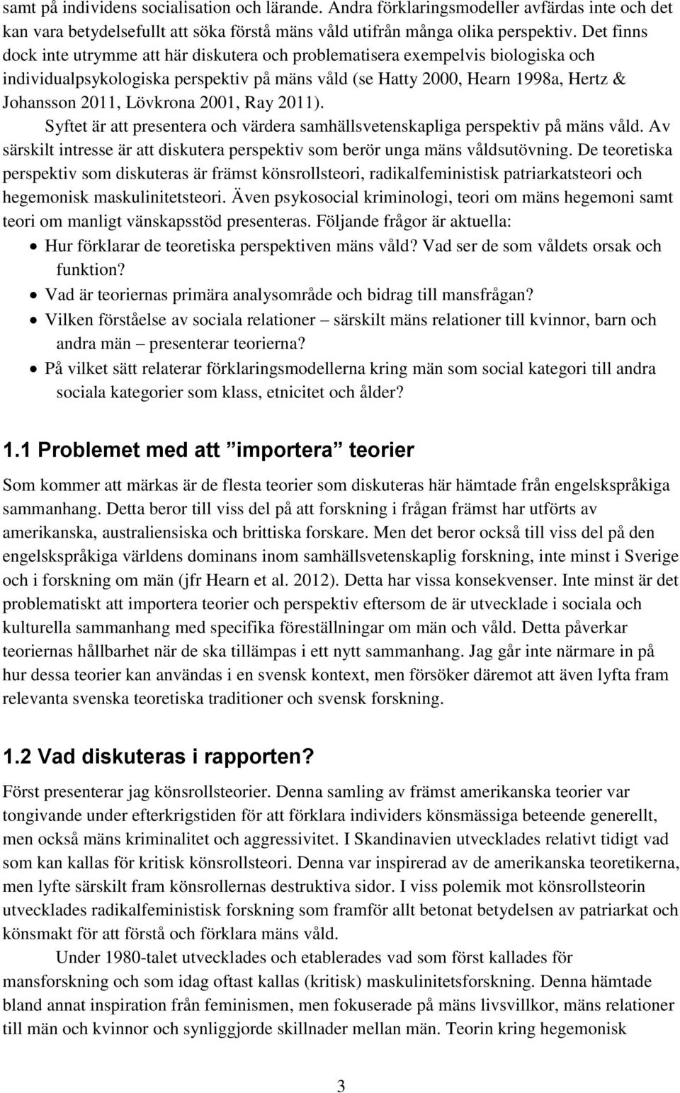 2001, Ray 2011). Syftet är att presentera och värdera samhällsvetenskapliga perspektiv på mäns våld. Av särskilt intresse är att diskutera perspektiv som berör unga mäns våldsutövning.