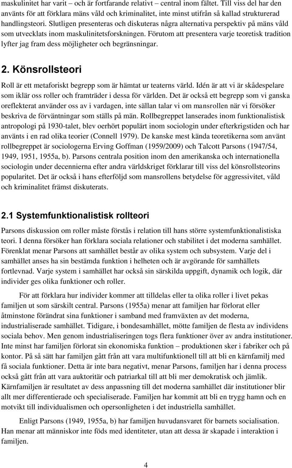 Slutligen presenteras och diskuteras några alternativa perspektiv på mäns våld som utvecklats inom maskulinitetsforskningen.