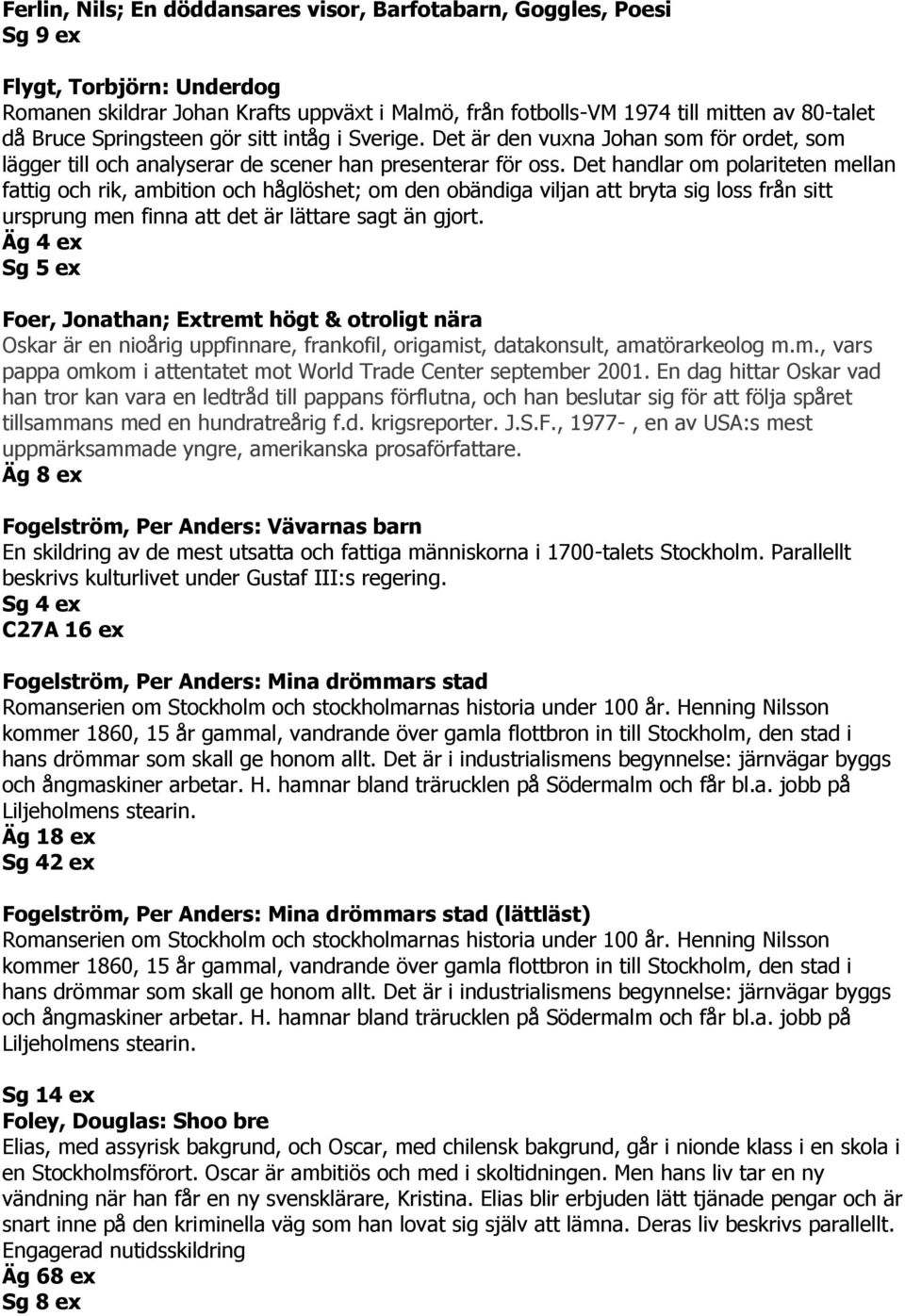 Det handlar om polariteten mellan fattig och rik, ambition och håglöshet; om den obändiga viljan att bryta sig loss från sitt ursprung men finna att det är lättare sagt än gjort.