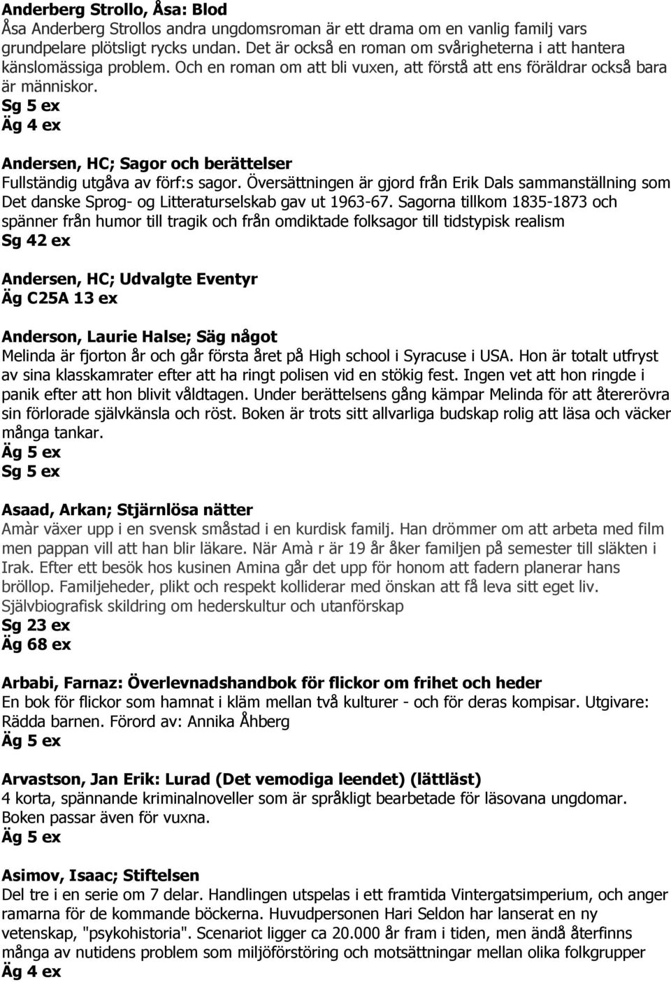 Äg 4 ex Andersen, HC; Sagor och berättelser Fullständig utgåva av förf:s sagor. Översättningen är gjord från Erik Dals sammanställning som Det danske Sprog- og Litteraturselskab gav ut 1963-67.