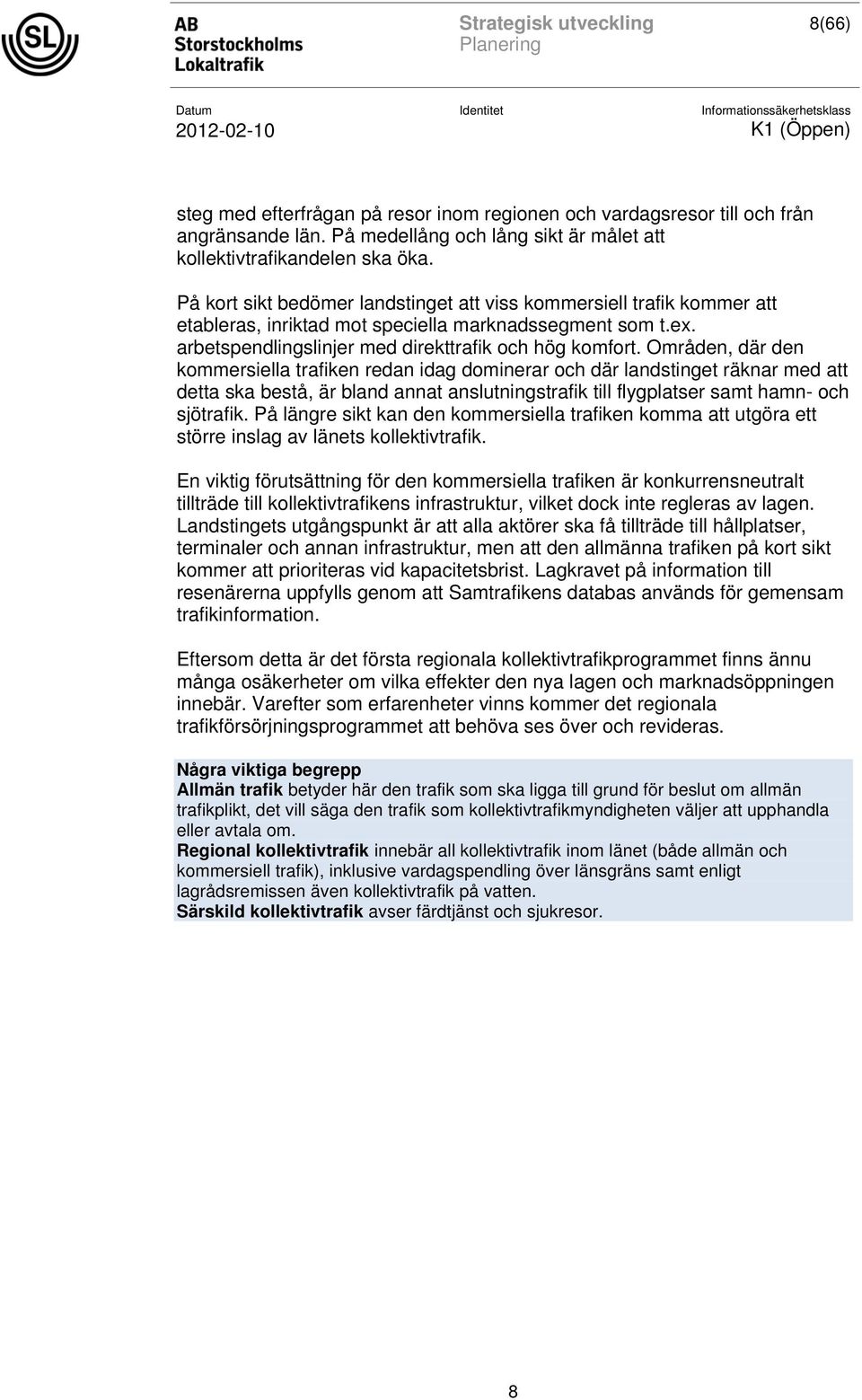 Områden, där den kommersiella trafiken redan idag dominerar och där landstinget räknar med att detta ska bestå, är bland annat anslutningstrafik till flygplatser samt hamn- och sjötrafik.