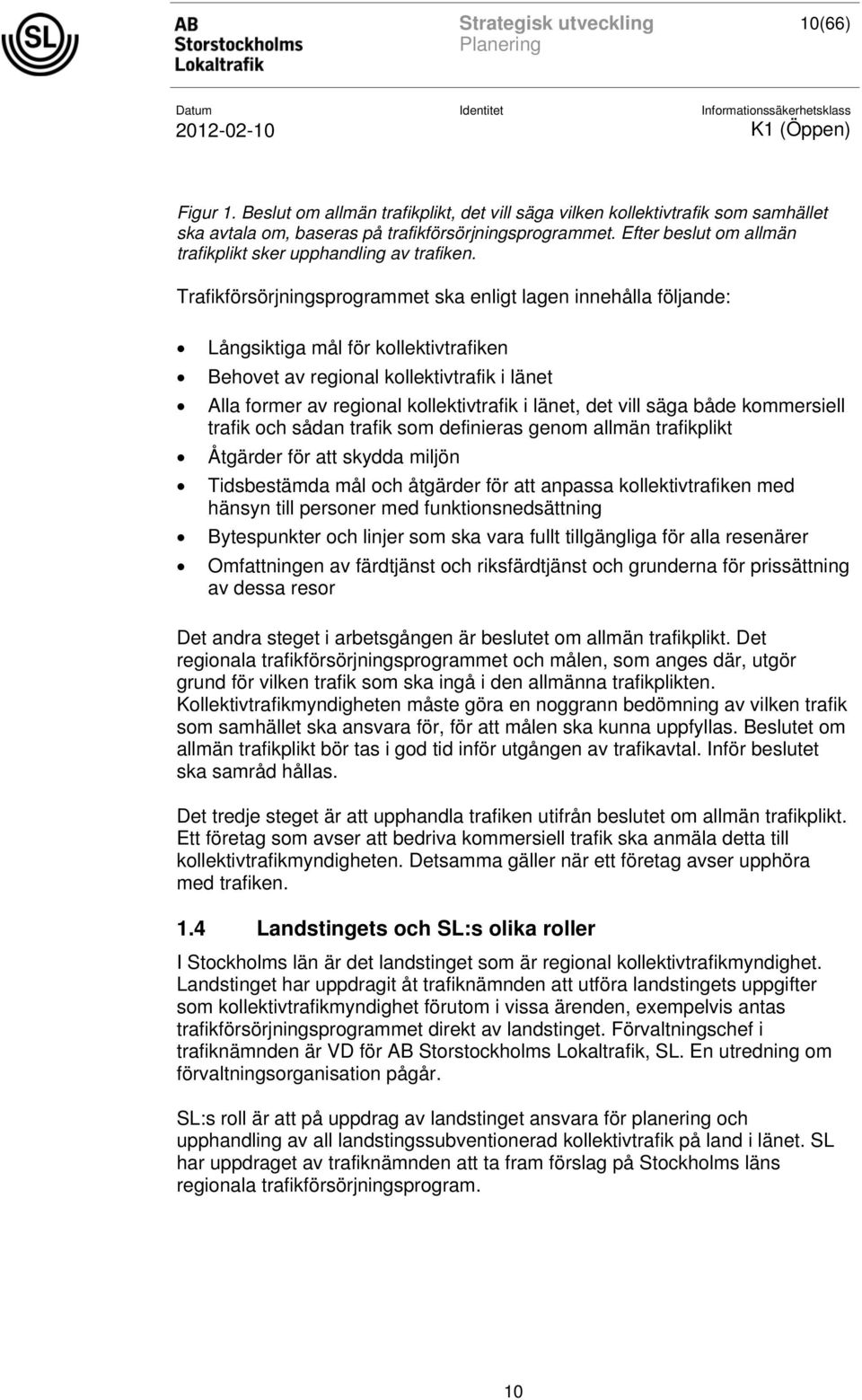 Trafikförsörjningsprogrammet ska enligt lagen innehålla följande: Långsiktiga mål för kollektivtrafiken Behovet av regional kollektivtrafik i länet Alla former av regional kollektivtrafik i länet,