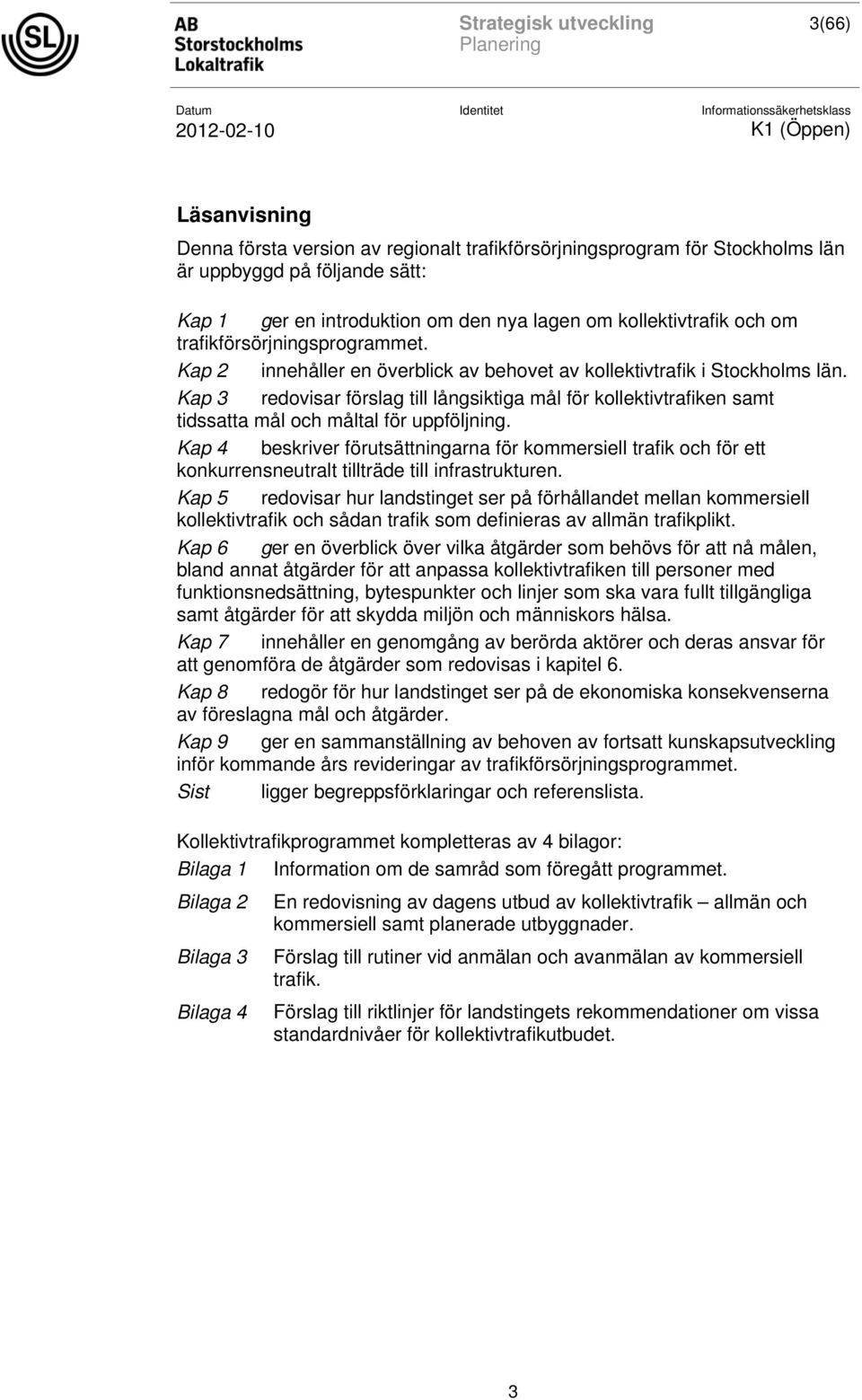 Kap 3 redovisar förslag till långsiktiga mål för kollektivtrafiken samt tidssatta mål och måltal för uppföljning.