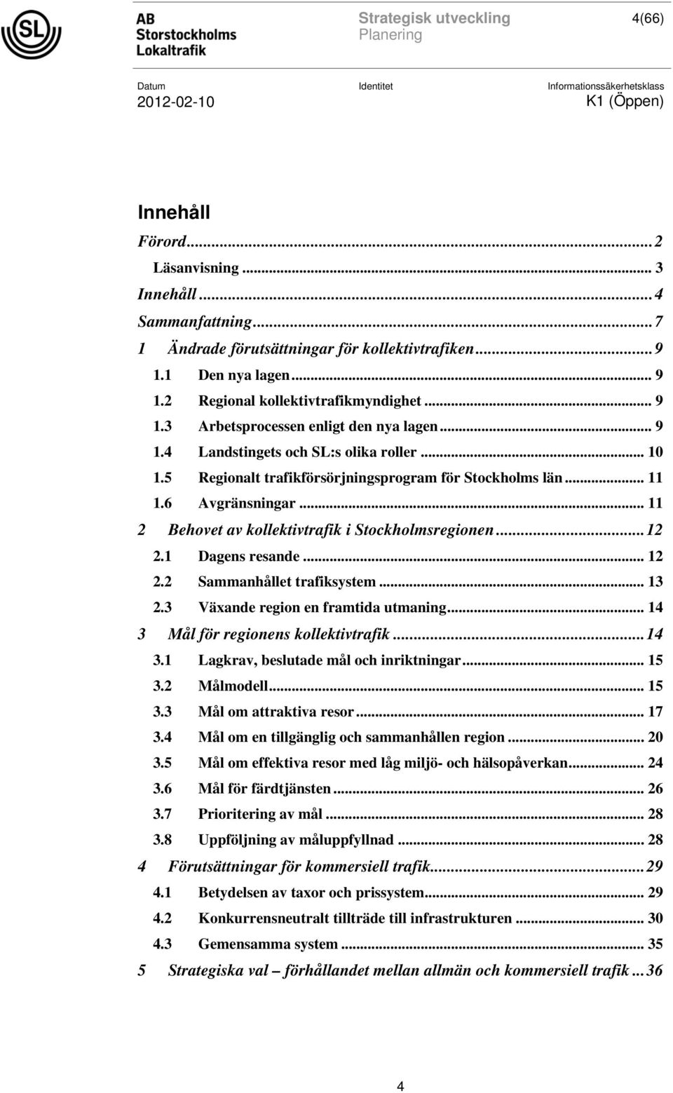 1 Dagens resande... 12 2.2 Sammanhållet trafiksystem... 13 2.3 Växande region en framtida utmaning... 14 3 Mål för regionens kollektivtrafik...14 3.1 Lagkrav, beslutade mål och inriktningar... 15 3.