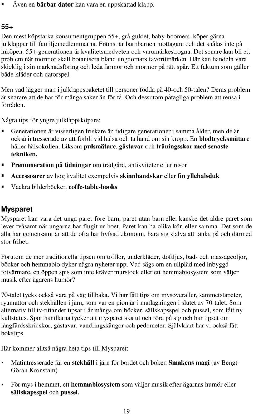 Det senare kan bli ett problem när mormor skall botanisera bland ungdomars favoritmärken. Här kan handeln vara skicklig i sin marknadsföring och leda farmor och mormor på rätt spår.