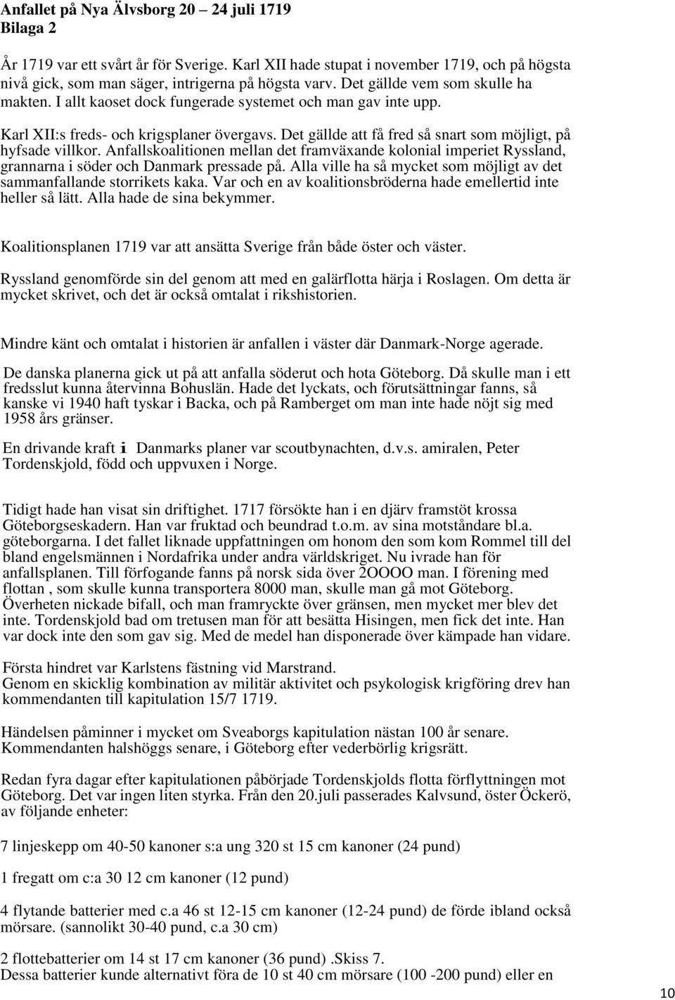 Det gällde att få fred så snart som möjligt, på hyfsade villkor. Anfallskoalitionen mellan det framväxande kolonial imperiet Ryssland, grannarna i söder och Danmark pressade på.