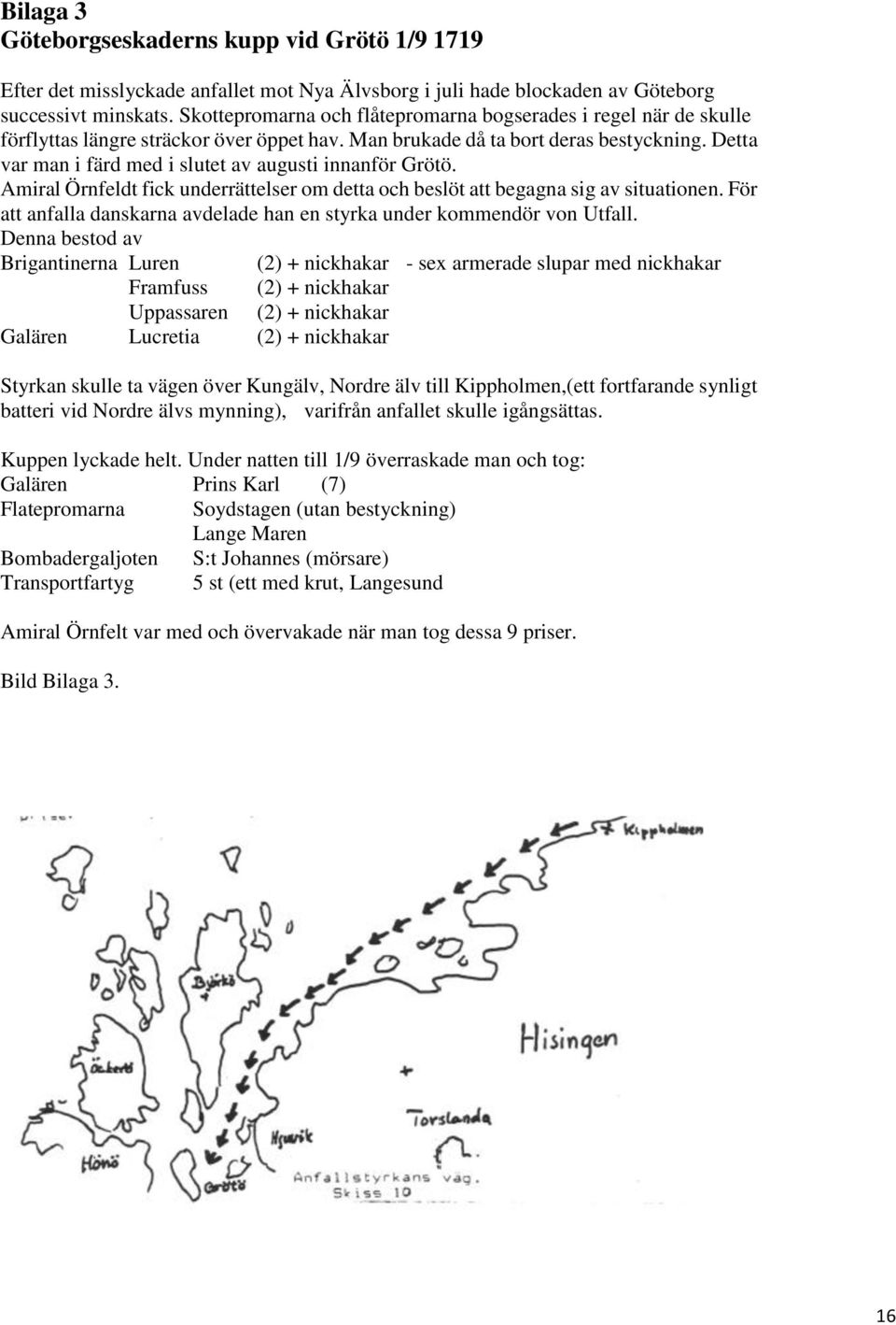 Detta var man i färd med i slutet av augusti innanför Grötö. Amiral Örnfeldt fick underrättelser om detta och beslöt att begagna sig av situationen.