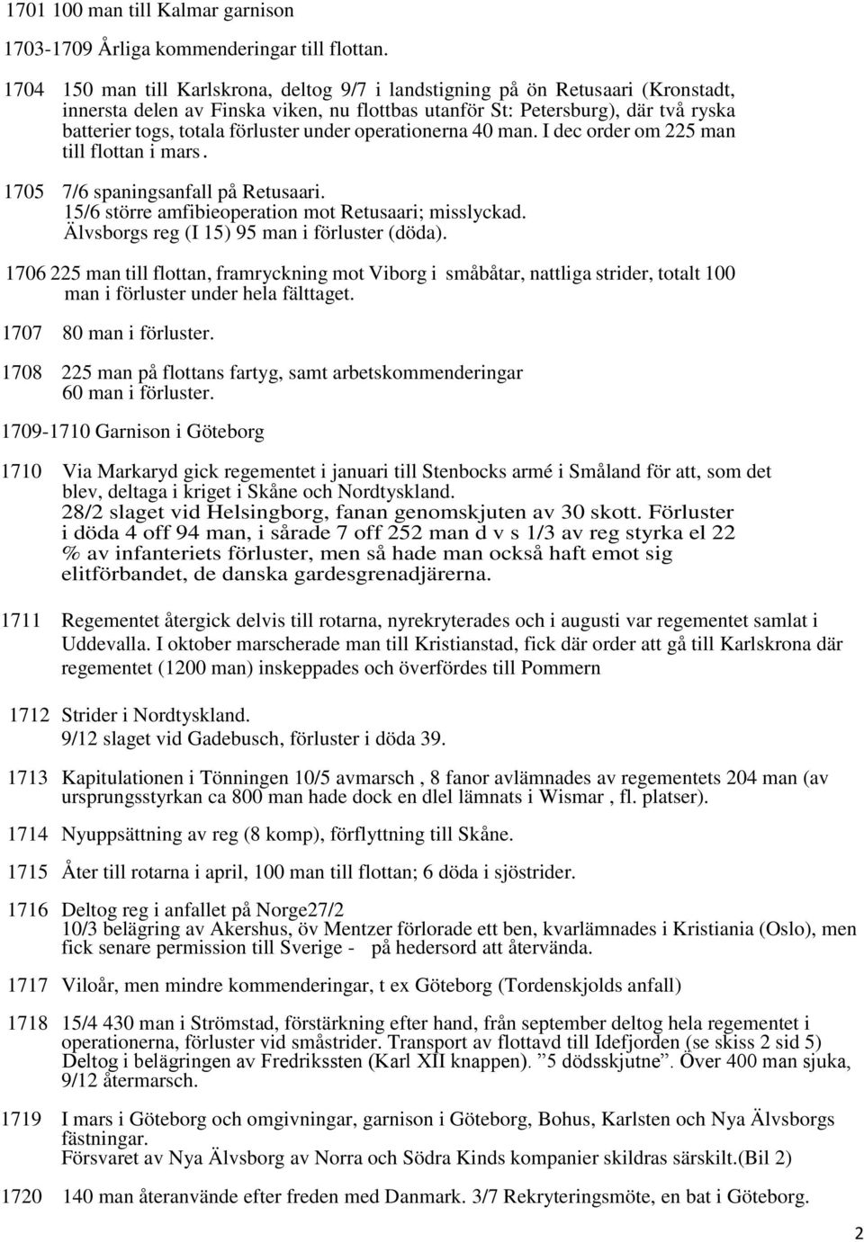 under operationerna 40 man. I dec order om 225 man till flottan i mars. 1705 7/6 spaningsanfall på Retusaari. 15/6 större amfibieoperation mot Retusaari; misslyckad.