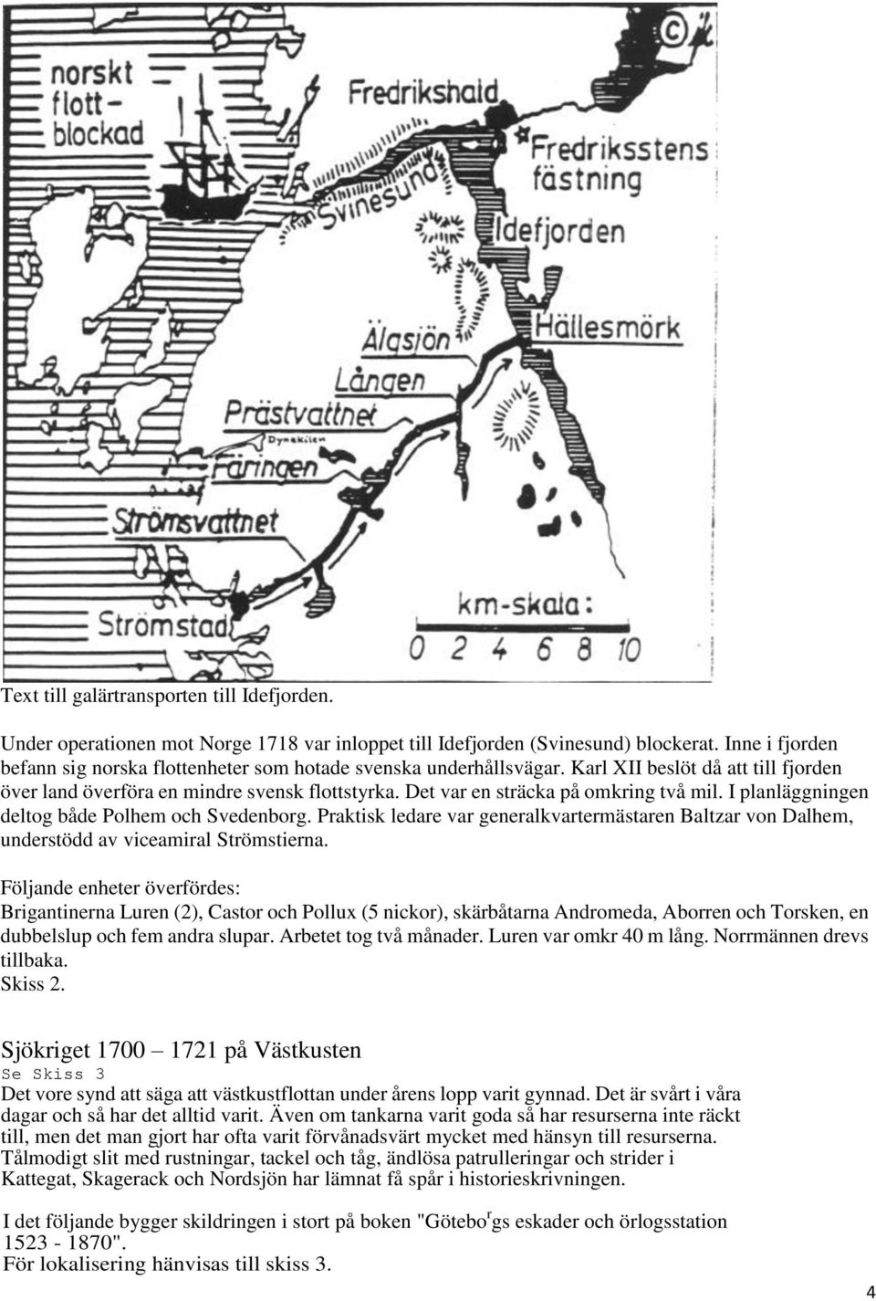 Det var en sträcka på omkring två mil. I planläggningen deltog både Polhem och Svedenborg. Praktisk ledare var generalkvartermästaren Baltzar von Dalhem, understödd av viceamiral Strömstierna.