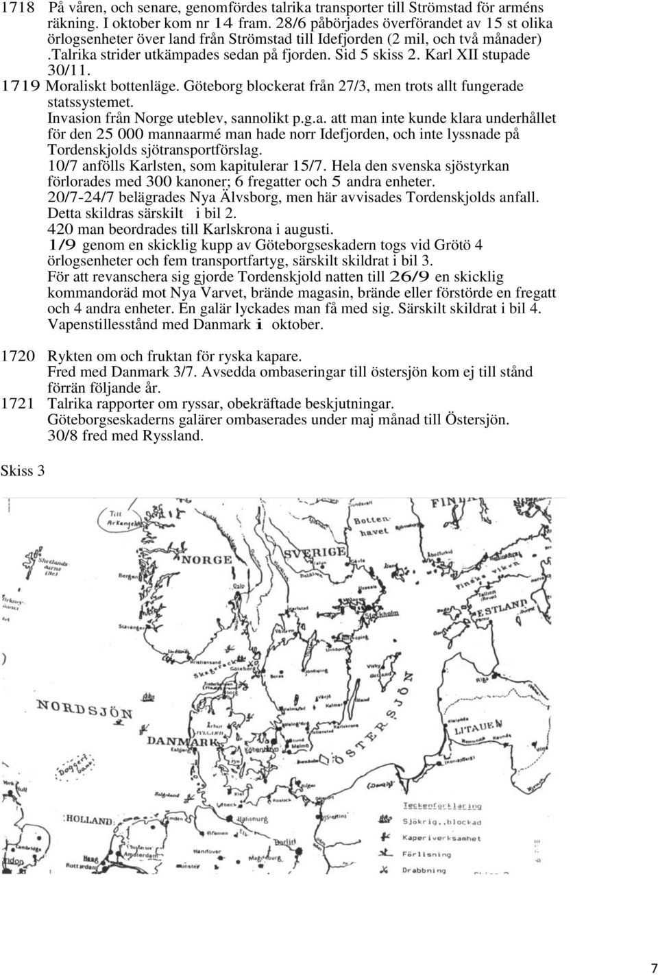 Karl XII stupade 30/11. 1719 Moraliskt bottenläge. Göteborg blockerat från 27/3, men trots allt fungerade statssystemet. Invasion från Norge uteblev, sannolikt p.g.a. att man inte kunde klara underhållet för den 25 000 mannaarmé man hade norr Idefjorden, och inte lyssnade på Tordenskjolds sjötransportförslag.