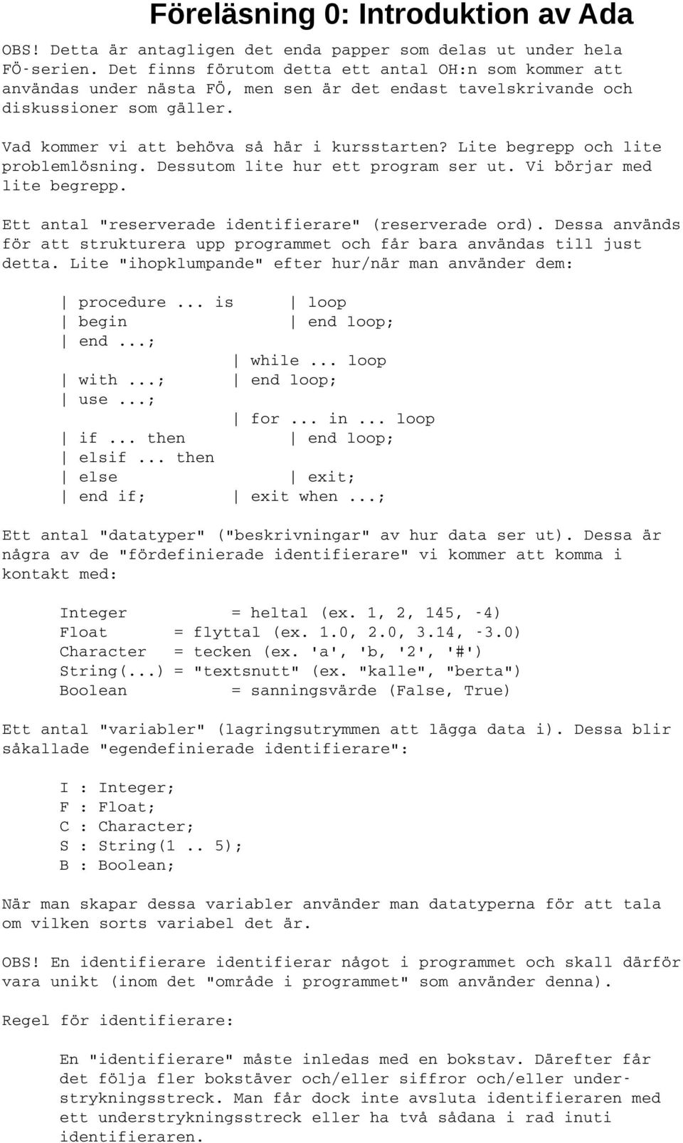 Lite begrepp och lite problemlösning. Dessutom lite hur ett program ser ut. Vi börjar med lite begrepp. Ett antal "reserverade identifierare" (reserverade ord).