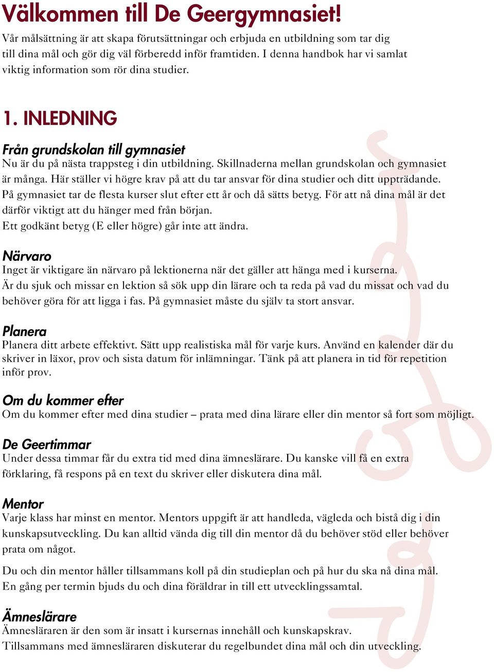 Skillnaderna mellan grundskolan och gymnasiet är många. Här ställer vi högre krav på att du tar ansvar för dina studier och ditt uppträdande.