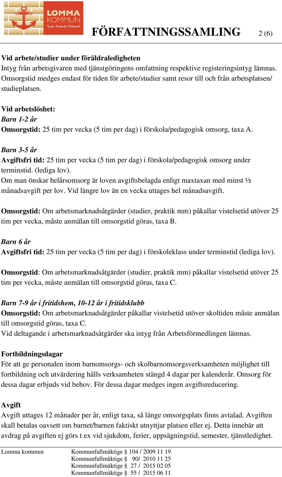 Vid arbetslöshet: Barn 1-2 år Omsorgstid: 25 tim per vecka (5 tim per dag) i förskola/pedagogisk omsorg, taxa A.