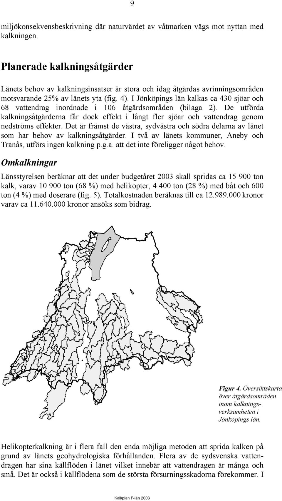 I Jönköpings län kalkas ca 430 sjöar och 68 vattendrag inordnade i 106 åtgärdsområden (bilaga 2).