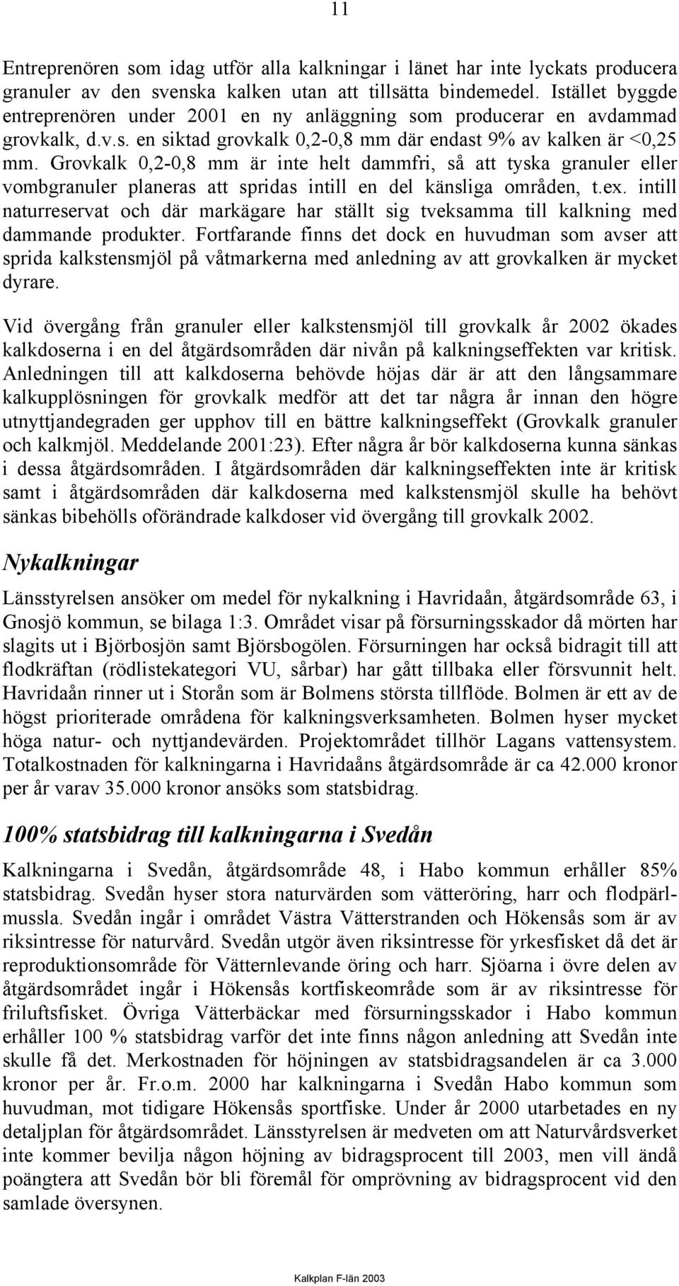 Grovkalk 0,2-0,8 mm är inte helt dammfri, så att tyska granuler eller vombgranuler planeras att spridas intill en del känsliga områden, t.ex.