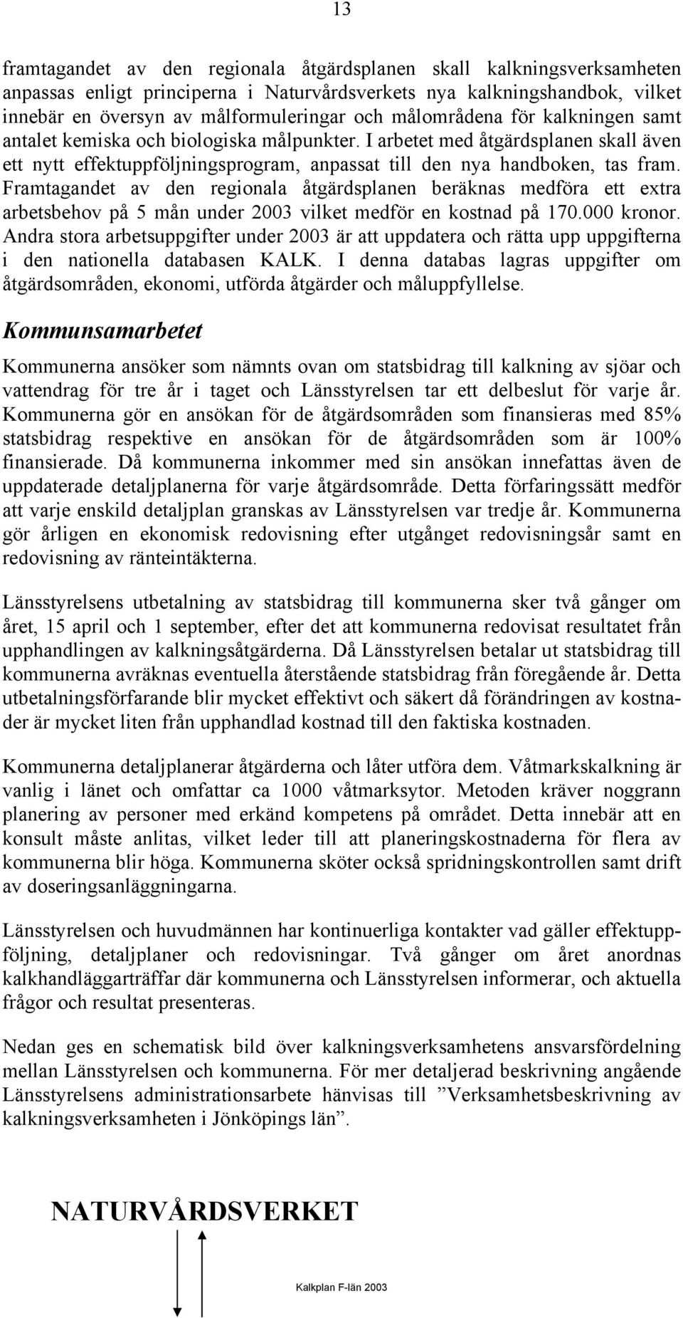 Framtagandet av den regionala åtgärdsplanen beräknas medföra ett extra arbetsbehov på 5 mån under 2003 vilket medför en kostnad på 170.000 kronor.