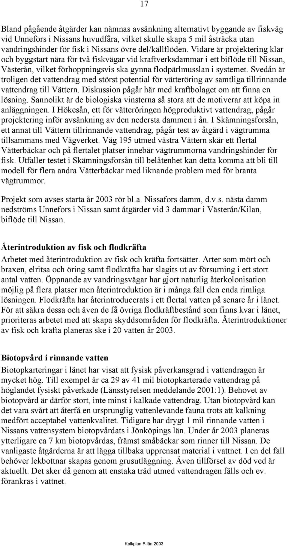 Svedån är troligen det vattendrag med störst potential för vätteröring av samtliga tillrinnande vattendrag till Vättern. Diskussion pågår här med kraftbolaget om att finna en lösning.