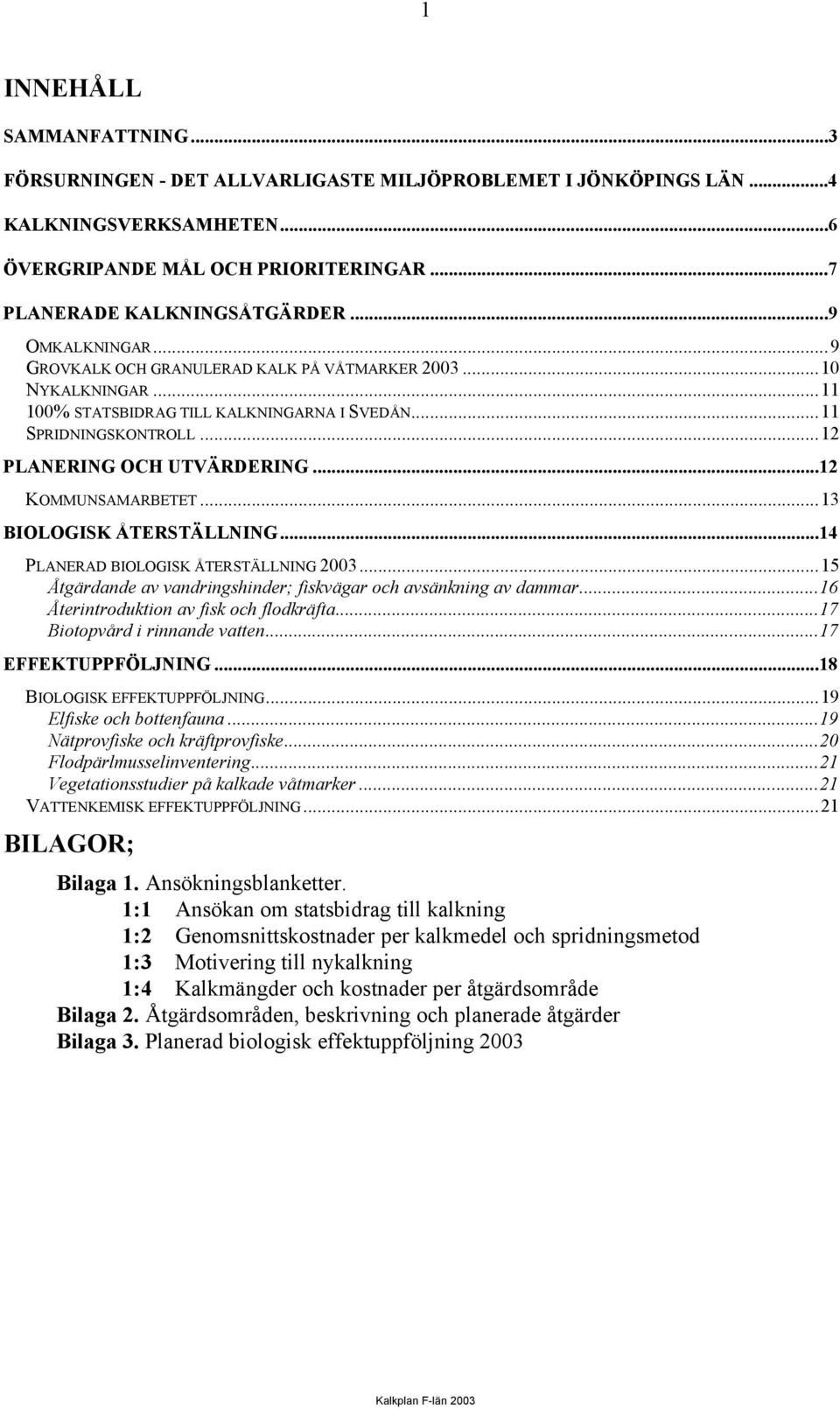 ..12 KOMMUNSAMARBETET...13 BIOLOGISK ÅTERSTÄLLNING...14 PLANERAD BIOLOGISK ÅTERSTÄLLNING 2003...15 Åtgärdande av vandringshinder; fiskvägar och avsänkning av dammar.