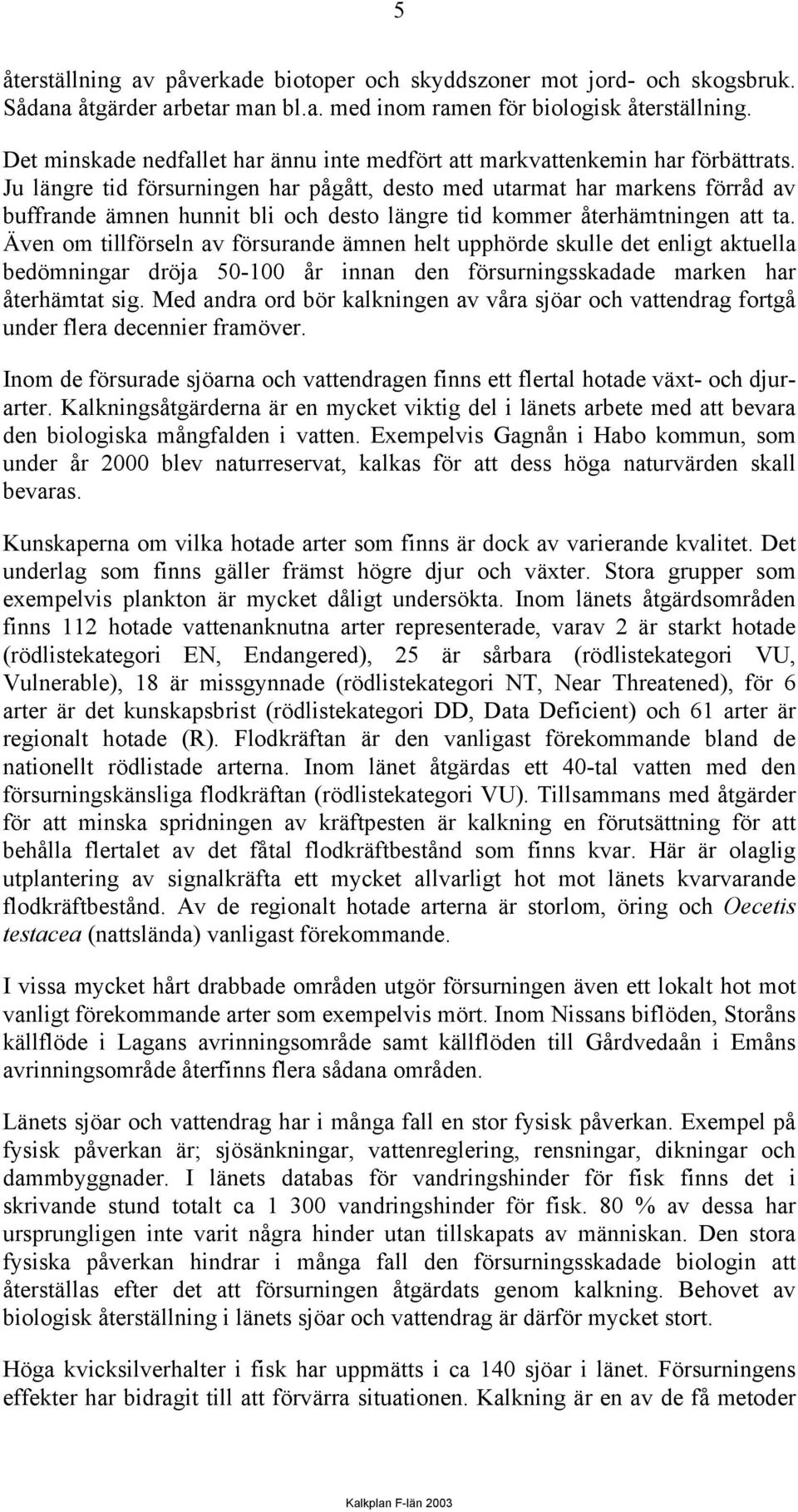 Ju längre tid försurningen har pågått, desto med utarmat har markens förråd av buffrande ämnen hunnit bli och desto längre tid kommer återhämtningen att ta.