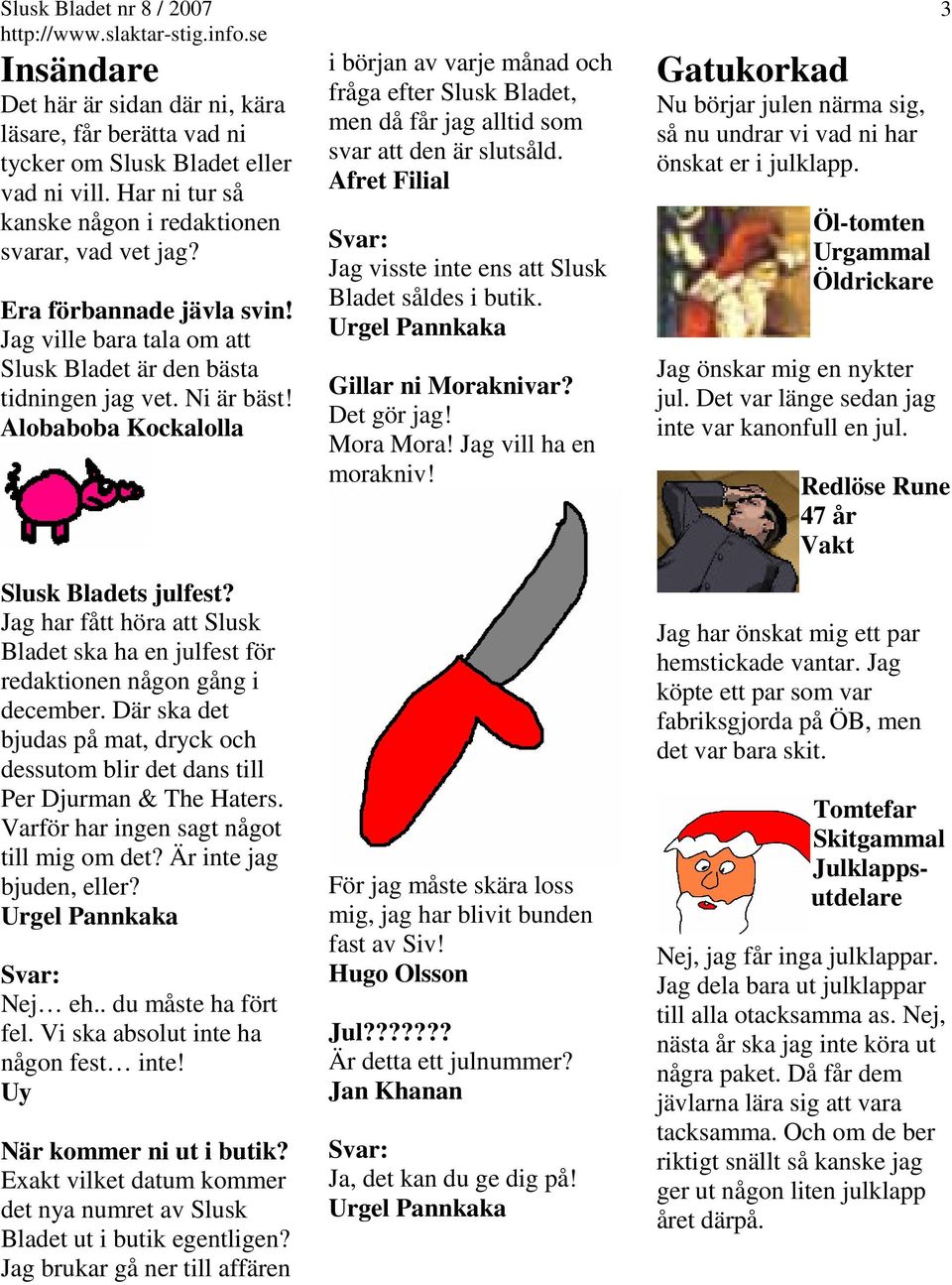 Jag har fått höra att Slusk Bladet ska ha en julfest för redaktionen någon gång i december. Där ska det bjudas på mat, dryck och dessutom blir det dans till Per Djurman & The Haters.