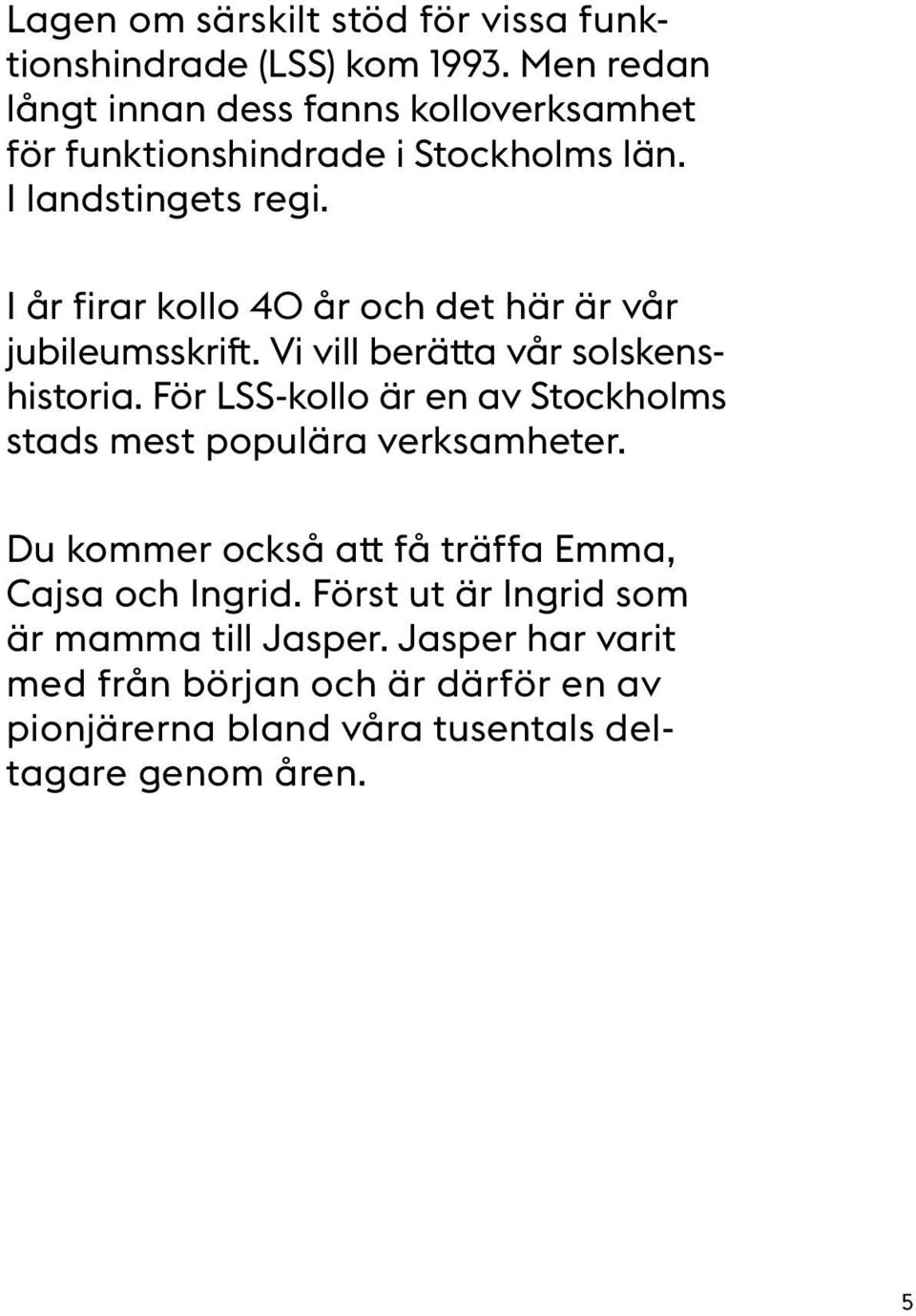 I år firar kollo 40 år och det här är vår jubileumsskrift. Vi vill berätta vår solskenshistoria.