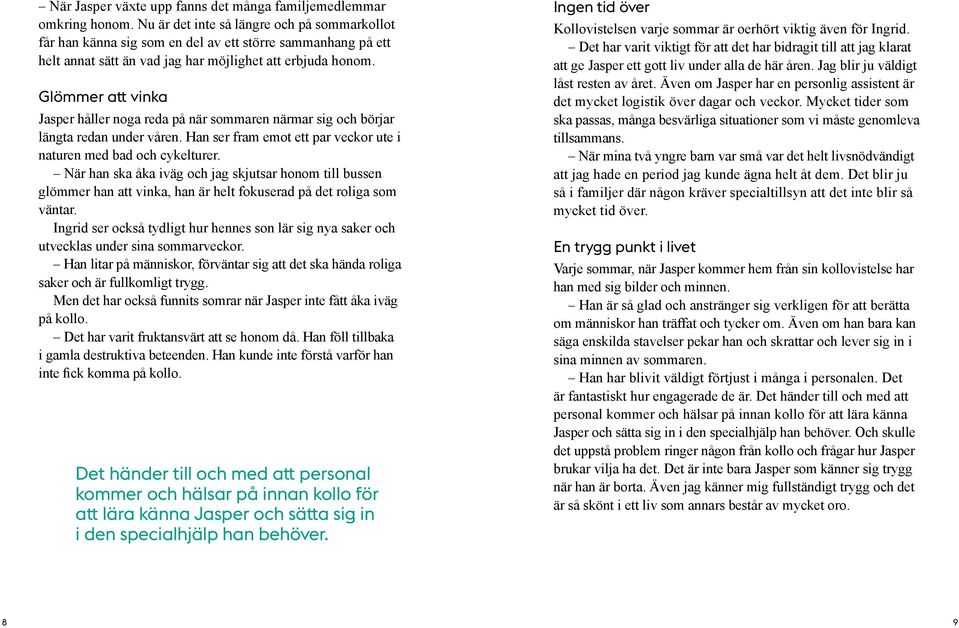 Glömmer att vinka Jasper håller noga reda på när sommaren närmar sig och börjar längta redan under våren. Han ser fram emot ett par veckor ute i naturen med bad och cykelturer.