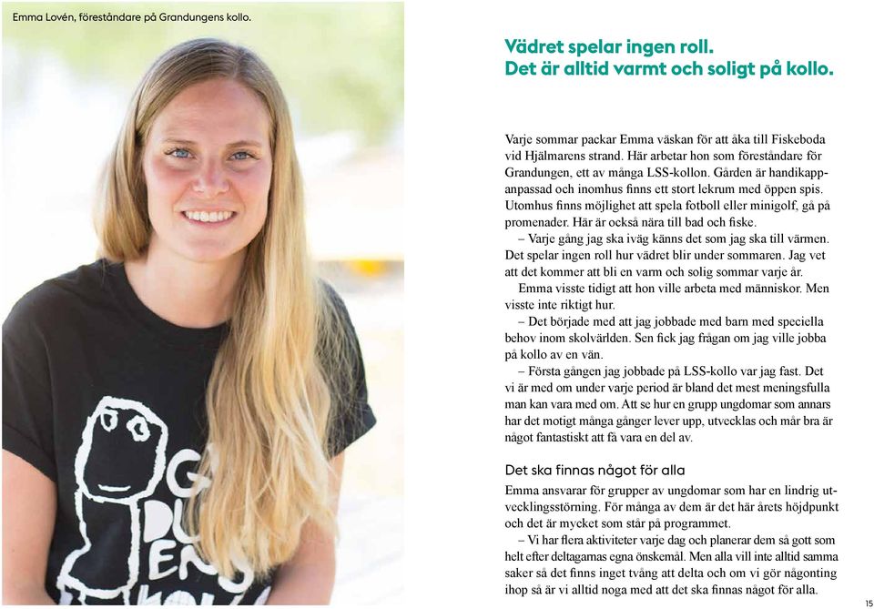 Utomhus finns möjlighet att spela fotboll eller minigolf, gå på promenader. Här är också nära till bad och fiske. Varje gång jag ska iväg känns det som jag ska till värmen.