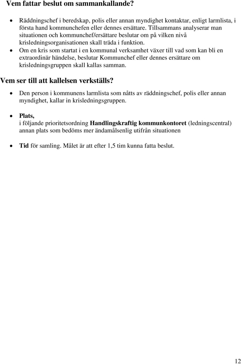 Om en kris som startat i en kommunal verksamhet växer till vad som kan bli en extraordinär händelse, beslutar Kommunchef eller dennes ersättare om krisledningsgruppen skall kallas samman.