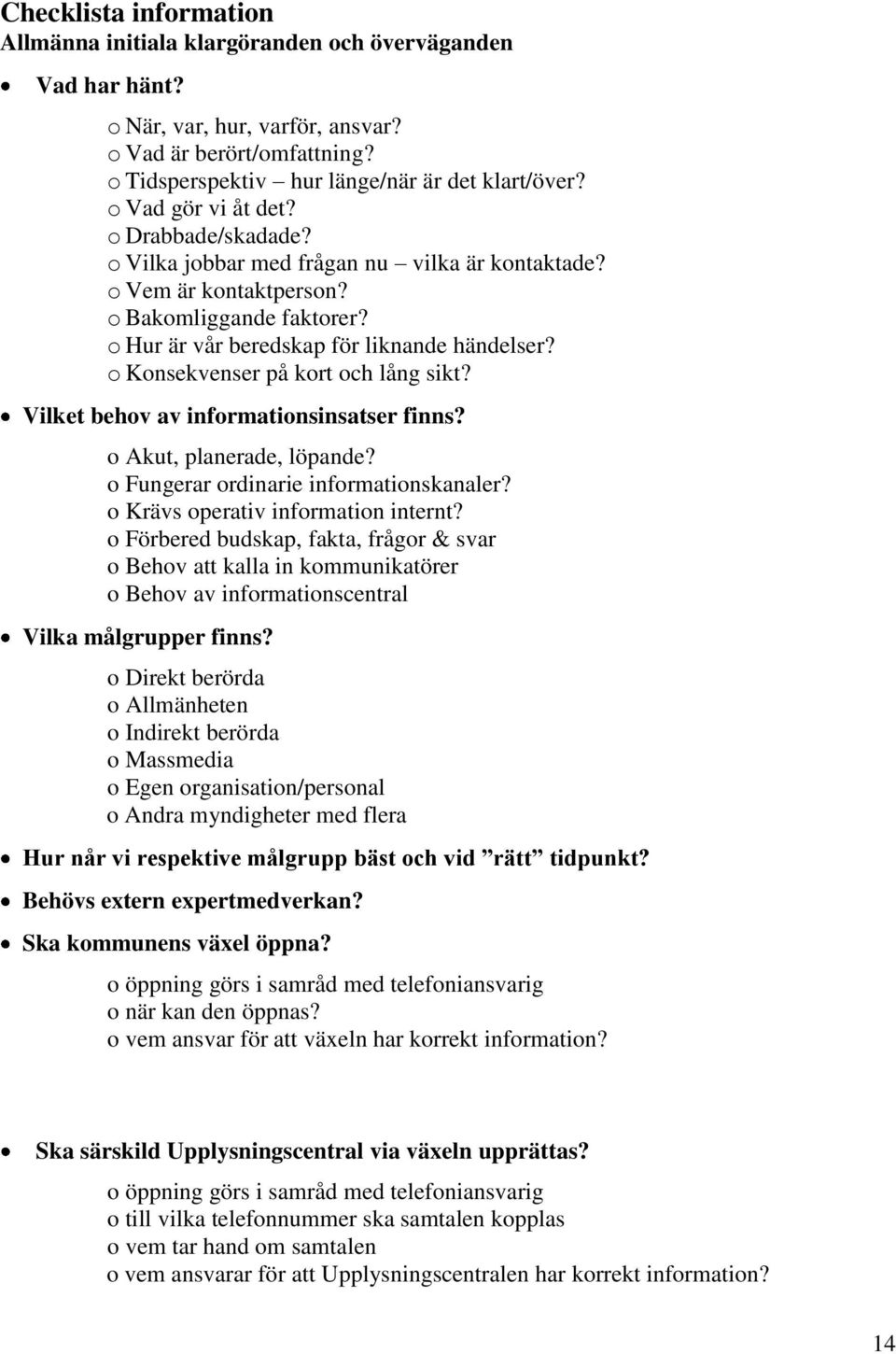 o Konsekvenser på kort och lång sikt? Vilket behov av informationsinsatser finns? o Akut, planerade, löpande? o Fungerar ordinarie informationskanaler? o Krävs operativ information internt?