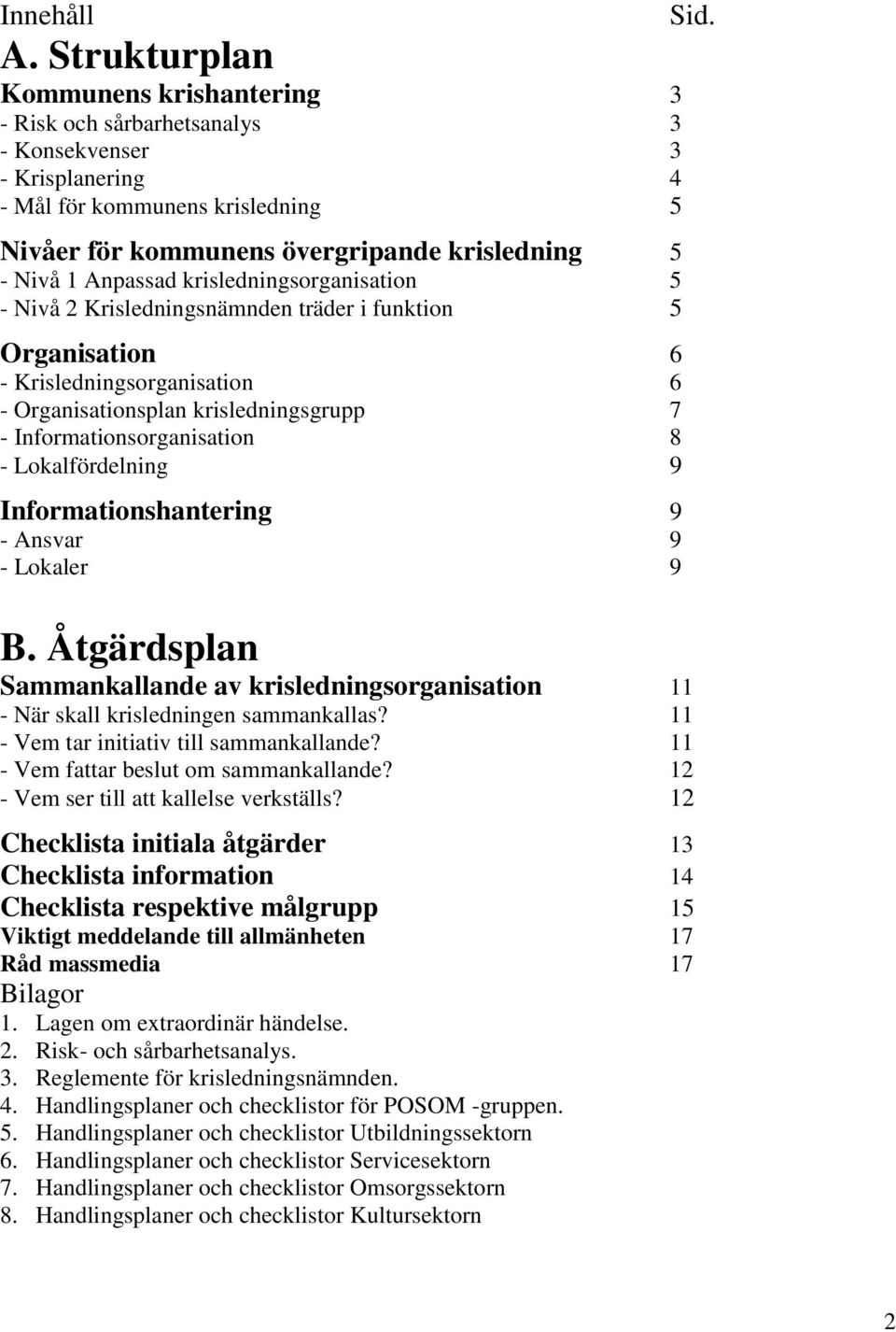 Anpassad krisledningsorganisation 5 - Nivå 2 Krisledningsnämnden träder i funktion 5 Organisation 6 - Krisledningsorganisation 6 - Organisationsplan krisledningsgrupp 7 - Informationsorganisation 8 -