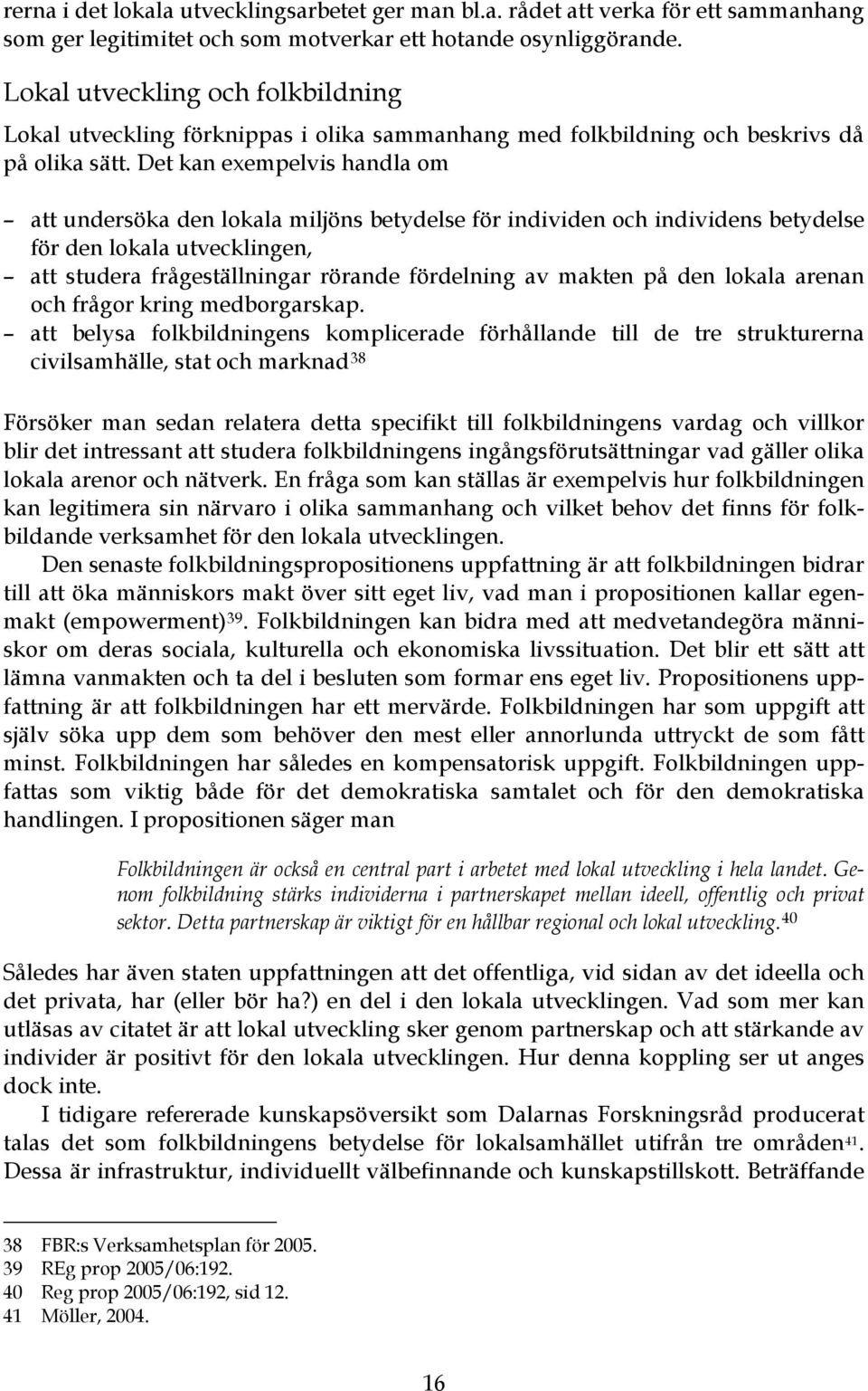 Det kan exempelvis handla om att undersöka den lokala miljöns betydelse för individen och individens betydelse för den lokala utvecklingen, att studera frågeställningar rörande fördelning av makten