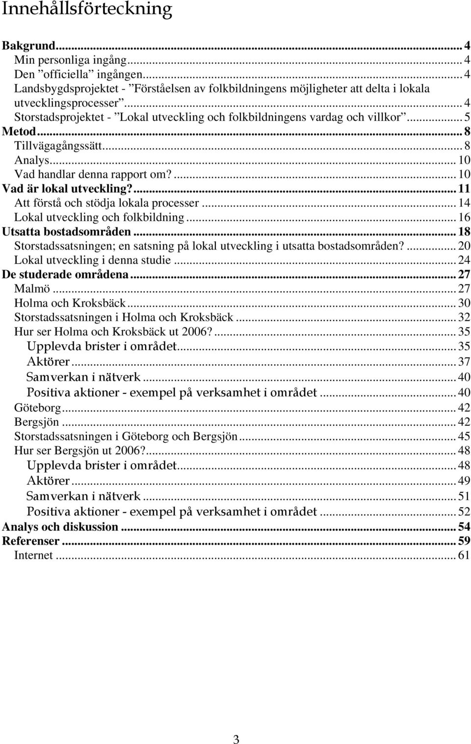 ...11 Att förstå och stödja lokala processer... 14 Lokal utveckling och folkbildning... 16 Utsatta bostadsområden... 18 Storstadssatsningen; en satsning på lokal utveckling i utsatta bostadsområden?