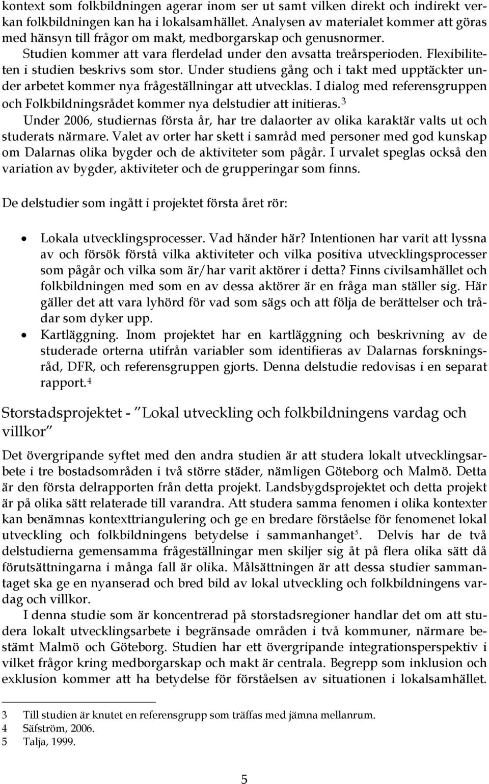 Flexibiliteten i studien beskrivs som stor. Under studiens gång och i takt med upptäckter under arbetet kommer nya frågeställningar att utvecklas.