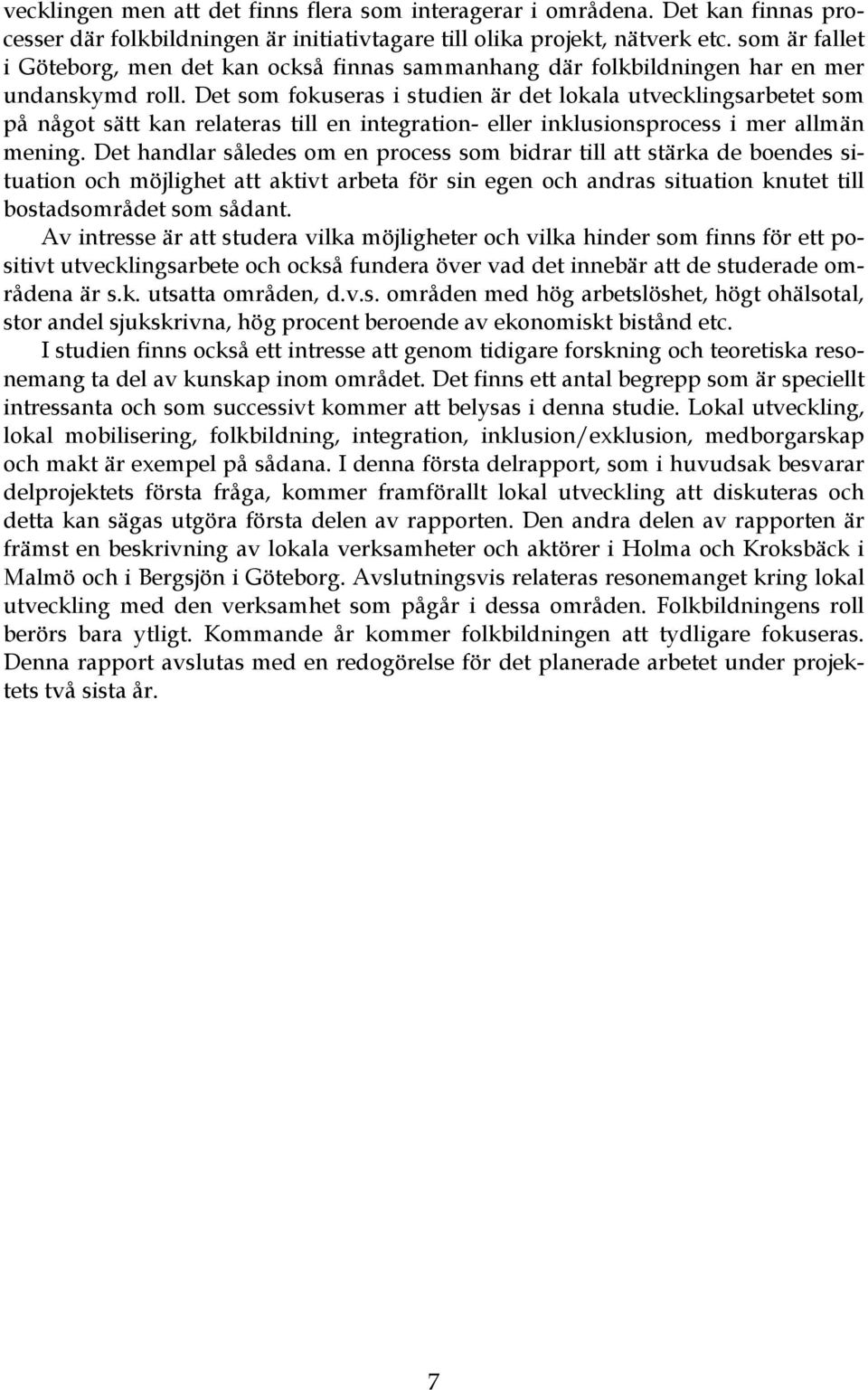 Det som fokuseras i studien är det lokala utvecklingsarbetet som på något sätt kan relateras till en integration- eller inklusionsprocess i mer allmän mening.