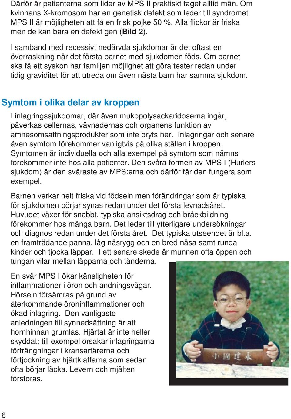 Om barnet ska få ett syskon har familjen möjlighet att göra tester redan under tidig graviditet för att utreda om även nästa barn har samma sjukdom.