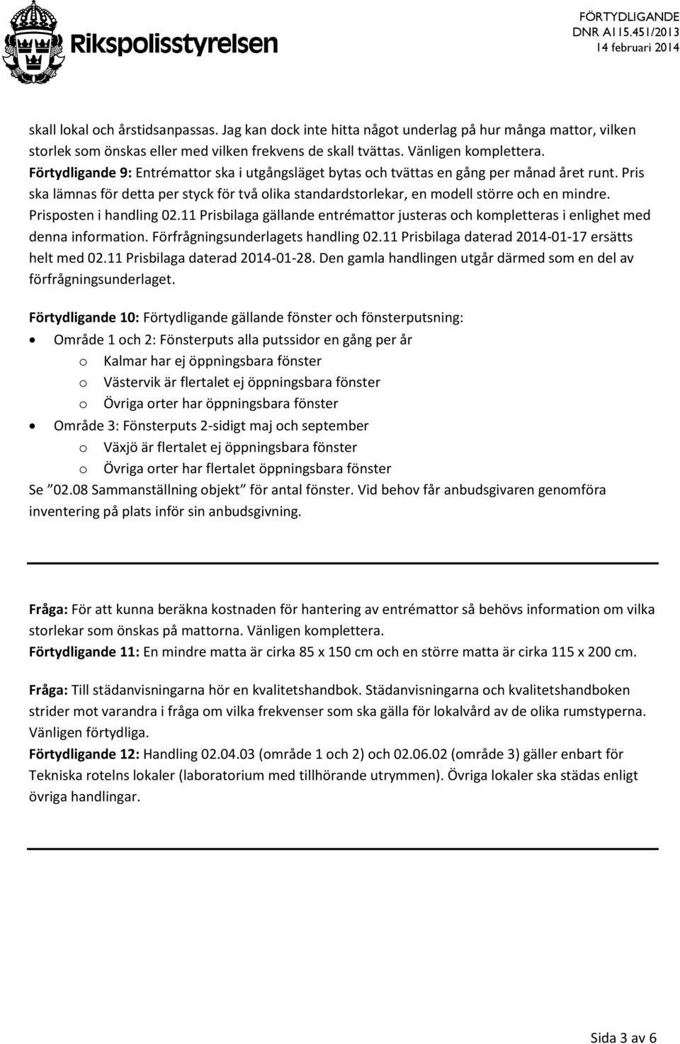 Prisposten i handling 02.11 Prisbilaga gällande entrémattor justeras och kompletteras i enlighet med denna information. Förfrågningsunderlagets handling 02.